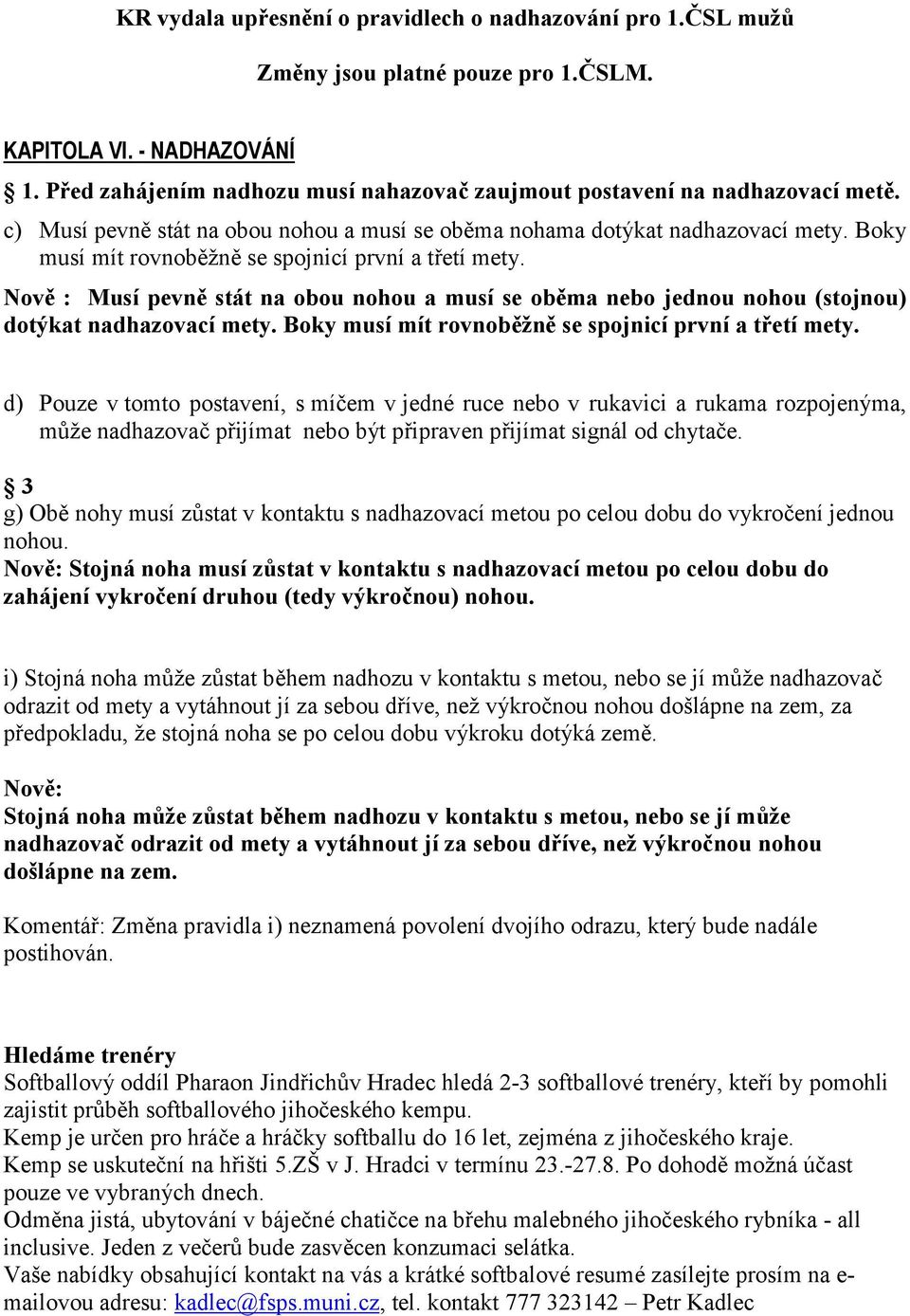 Boky musí mít rovnob#žn# se spojnicí první a t/etí mety. Nov : Musí pevn stát na obou nohou a musí se obma nebo jednou nohou (stojnou) dotýkat nadhazovací mety.