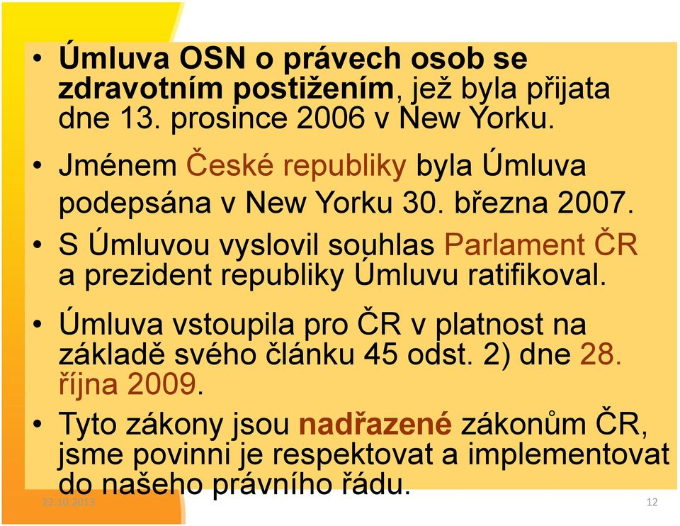 S Úmluvou vyslovil souhlas Parlament ČR a prezident republiky Úmluvu ratifikoval.