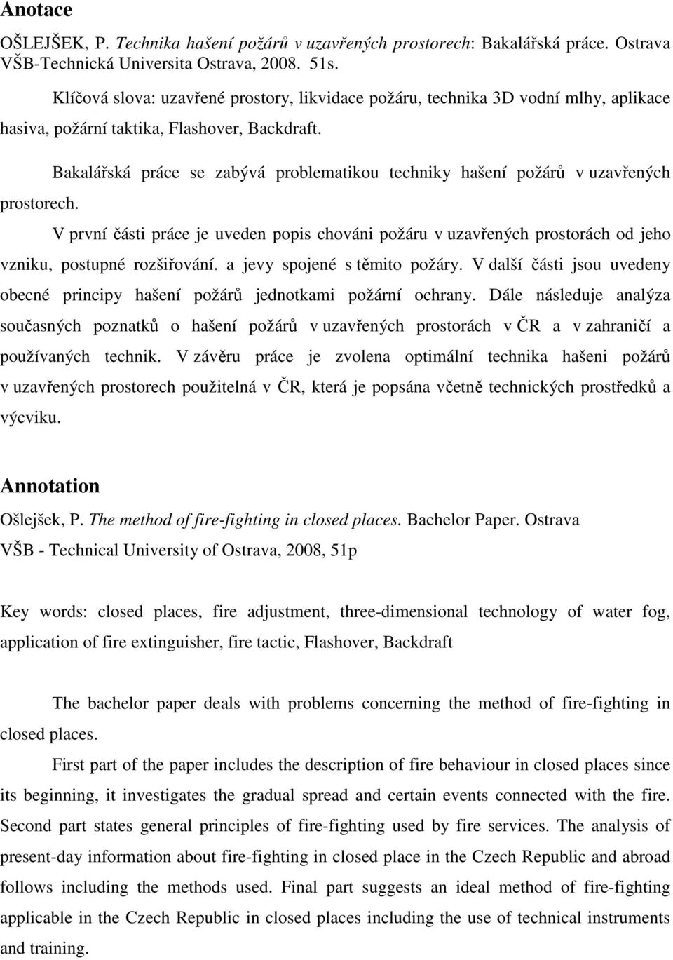 Bakalářská práce se zabývá problematikou techniky hašení požárů v uzavřených V první části práce je uveden popis chováni požáru v uzavřených prostorách od jeho vzniku, postupné rozšiřování.