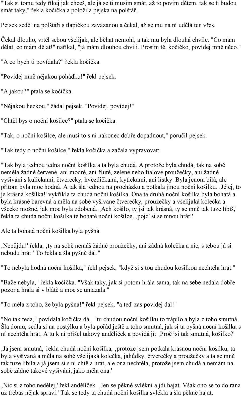 " naříkal, "já mám dlouhou chvíli. Prosím tě, kočičko, povídej mně něco." "A co bych ti povídala?" řekla kočička. "Povídej mně nějakou pohádku!" řekl pejsek. "A jakou?" ptala se kočička.