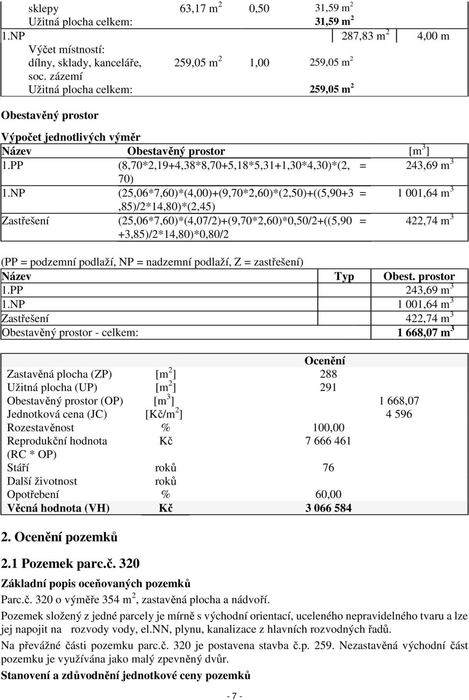 NP (25,06*7,60)*(4,00)+(9,70*2,60)*(2,50)+((5,90+3 = 1 001,64 m 3,85)/2*14,80)*(2,45) Zastřešení (25,06*7,60)*(4,07/2)+(9,70*2,60)*0,50/2+((5,90 +3,85)/2*14,80)*0,80/2 = 422,74 m 3 (PP = podzemní