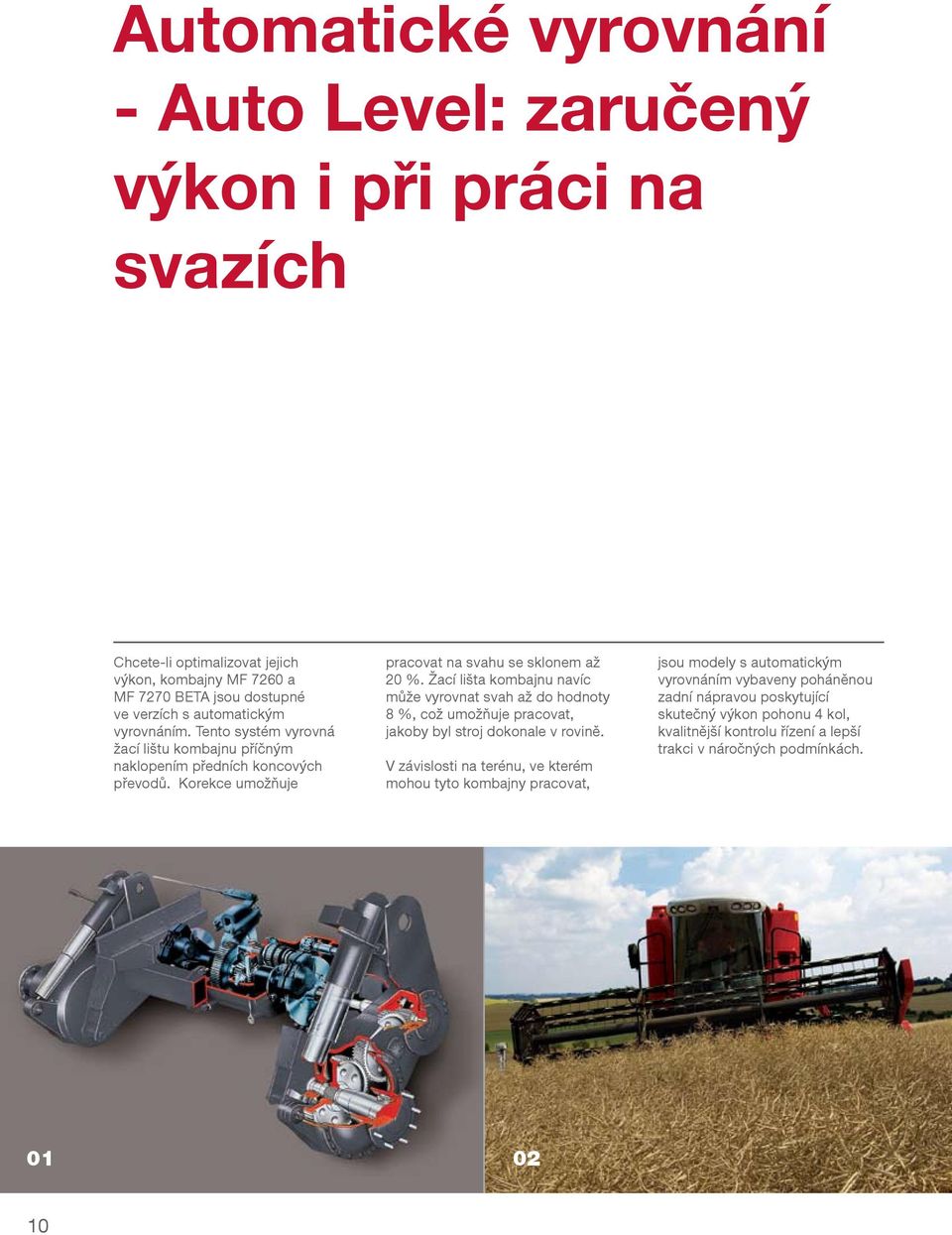 Žací lišta kombajnu navíc může vyrovnat svah až do hodnoty 8 %, což umožňuje pracovat, jakoby byl stroj dokonale v rovině.