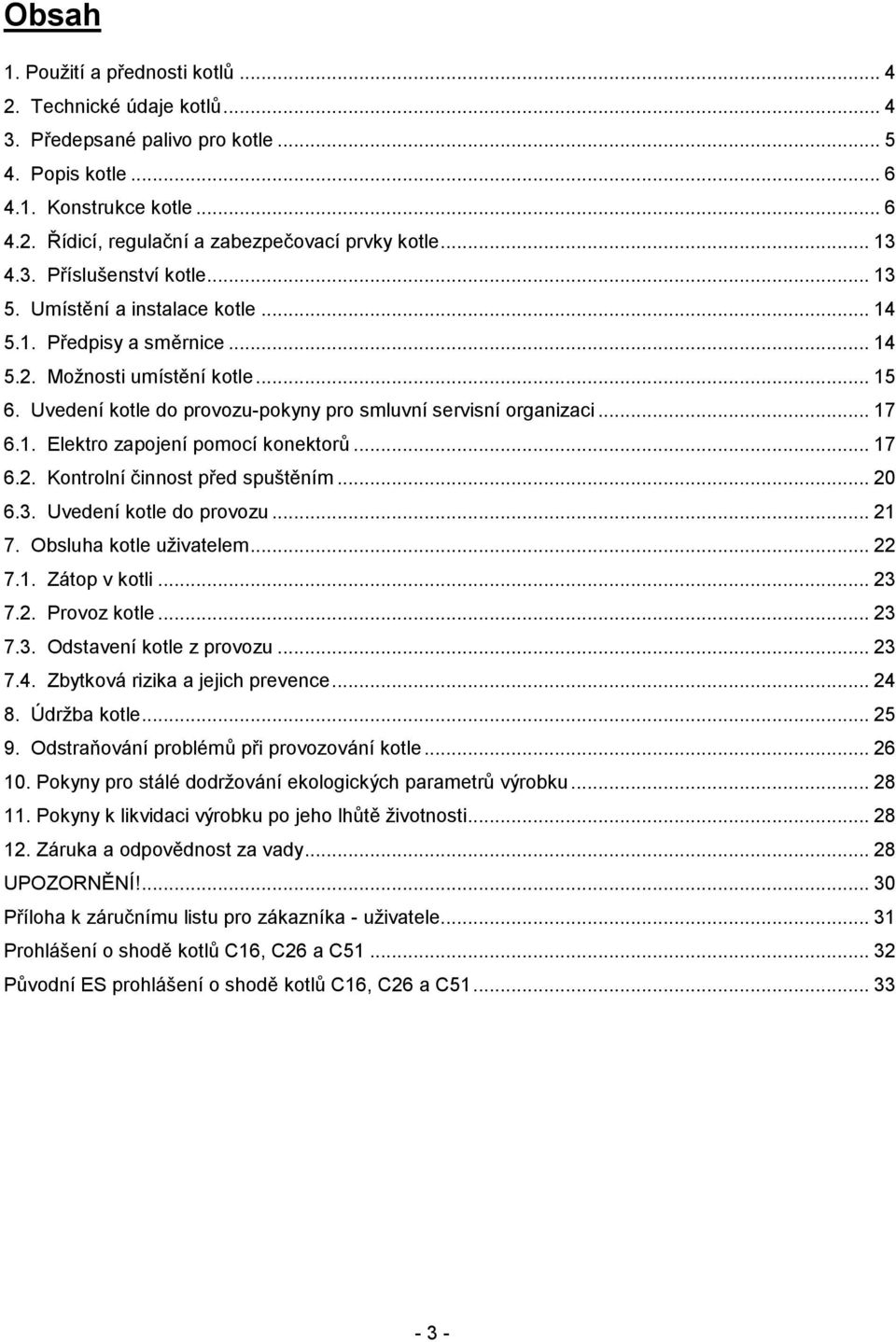 Uvedení kotle do provozu-pokyny pro smluvní servisní organizaci... 17 6.1. Elektro zapojení pomocí konektorů... 17 6.2. Kontrolní činnost před spuštěním... 20 6.3. Uvedení kotle do provozu... 21 7.