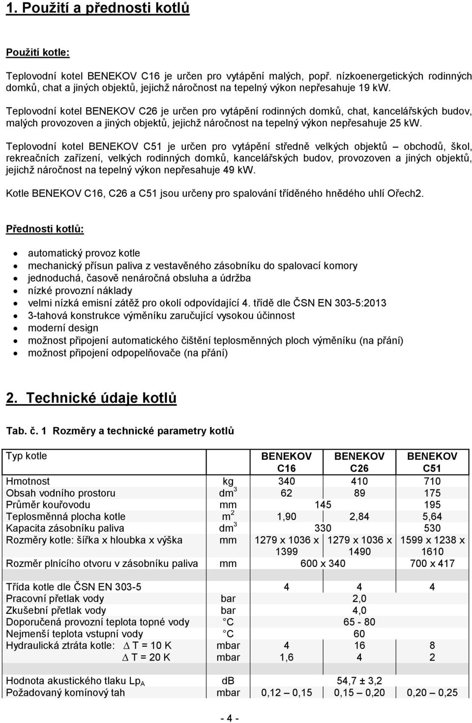 Teplovodní kotel BENEKOV C26 je určen pro vytápění rodinných domků, chat, kancelářských budov, malých provozoven a jiných objektů, jejichž náročnost na tepelný výkon nepřesahuje 25 kw.