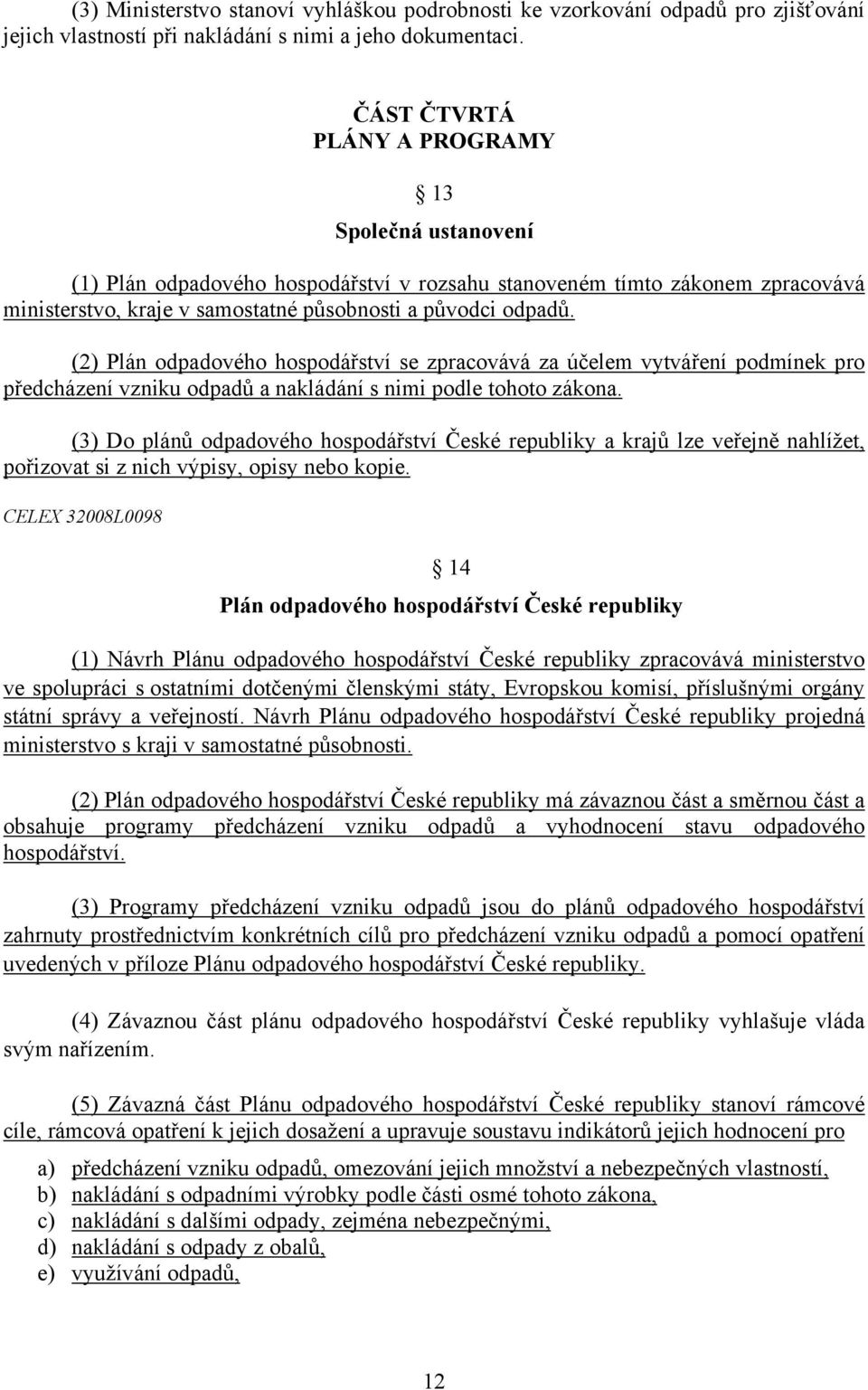 (2) Plán odpadového hospodářství se zpracovává za účelem vytváření podmínek pro předcházení vzniku odpadů a nakládání s nimi podle tohoto zákona.