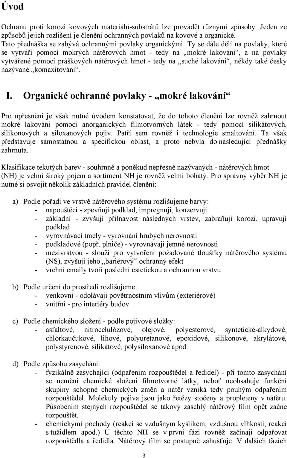 Ty se dále dělí na povlaky, které se vytváří pomocí mokrých nátěrových hmot - tedy na mokré lakování, a na povlaky vytvářené pomocí práškových nátěrových hmot - tedy na suché lakování, někdy také