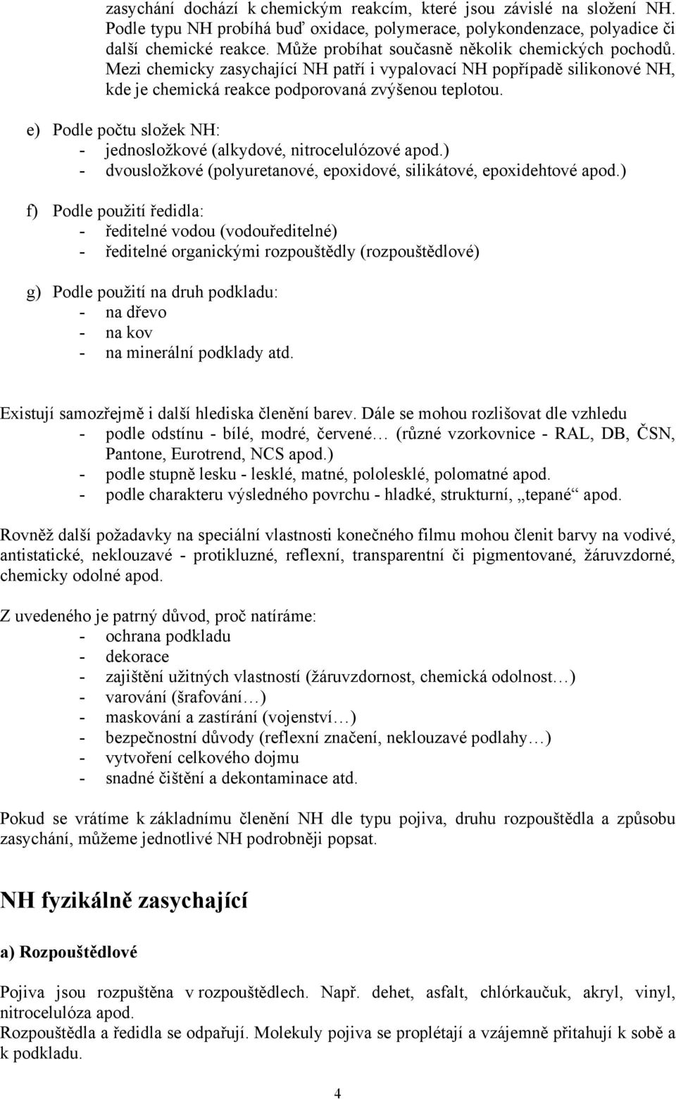 e) Podle počtu složek NH: - jednosložkové (alkydové, nitrocelulózové apod.) - dvousložkové (polyuretanové, epoxidové, silikátové, epoxidehtové apod.