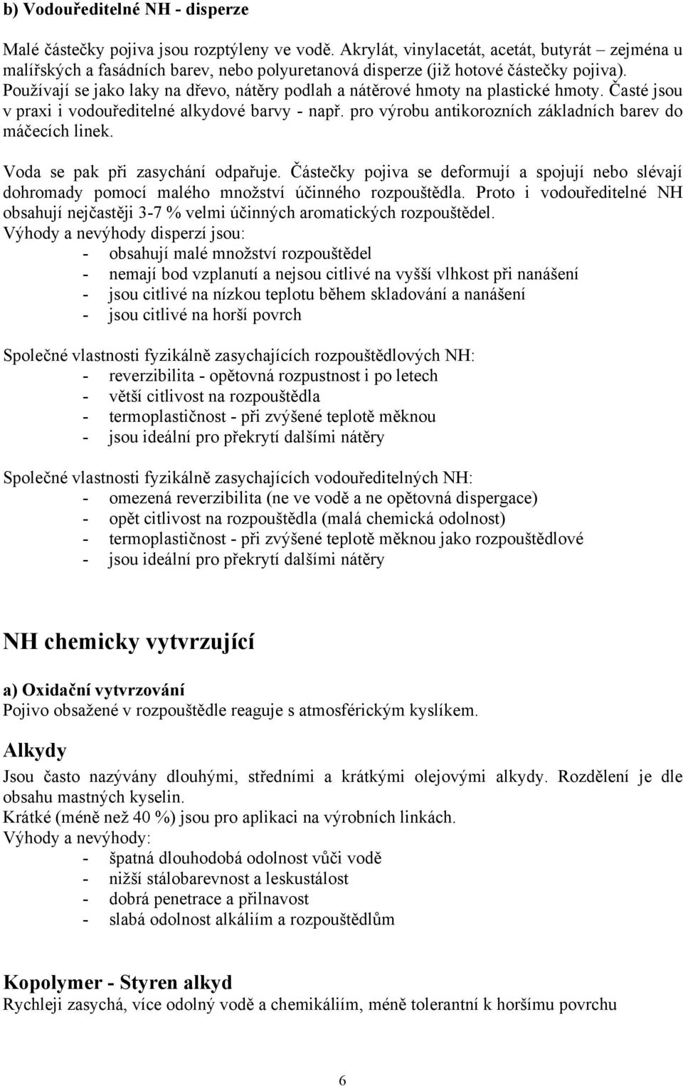 Používají se jako laky na dřevo, nátěry podlah a nátěrové hmoty na plastické hmoty. Časté jsou v praxi i vodouředitelné alkydové barvy - např.