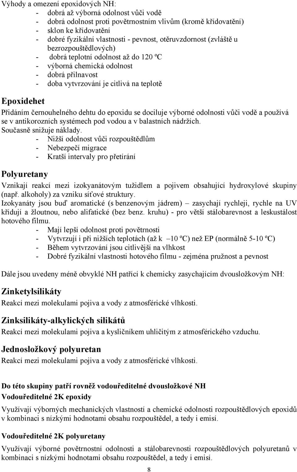 černouhelného dehtu do epoxidu se dociluje výborné odolnosti vůči vodě a používá se v antikorozních systémech pod vodou a v balastních nádržích. Současně snižuje náklady.