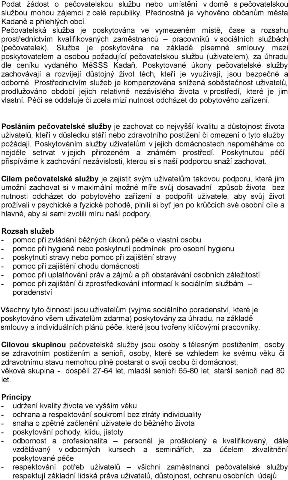 Služba je poskytována na základě písemné smlouvy mezi poskytovatelem a osobou požadující pečovatelskou službu (uživatelem), za úhradu dle ceníku vydaného MěSSS Kadaň.