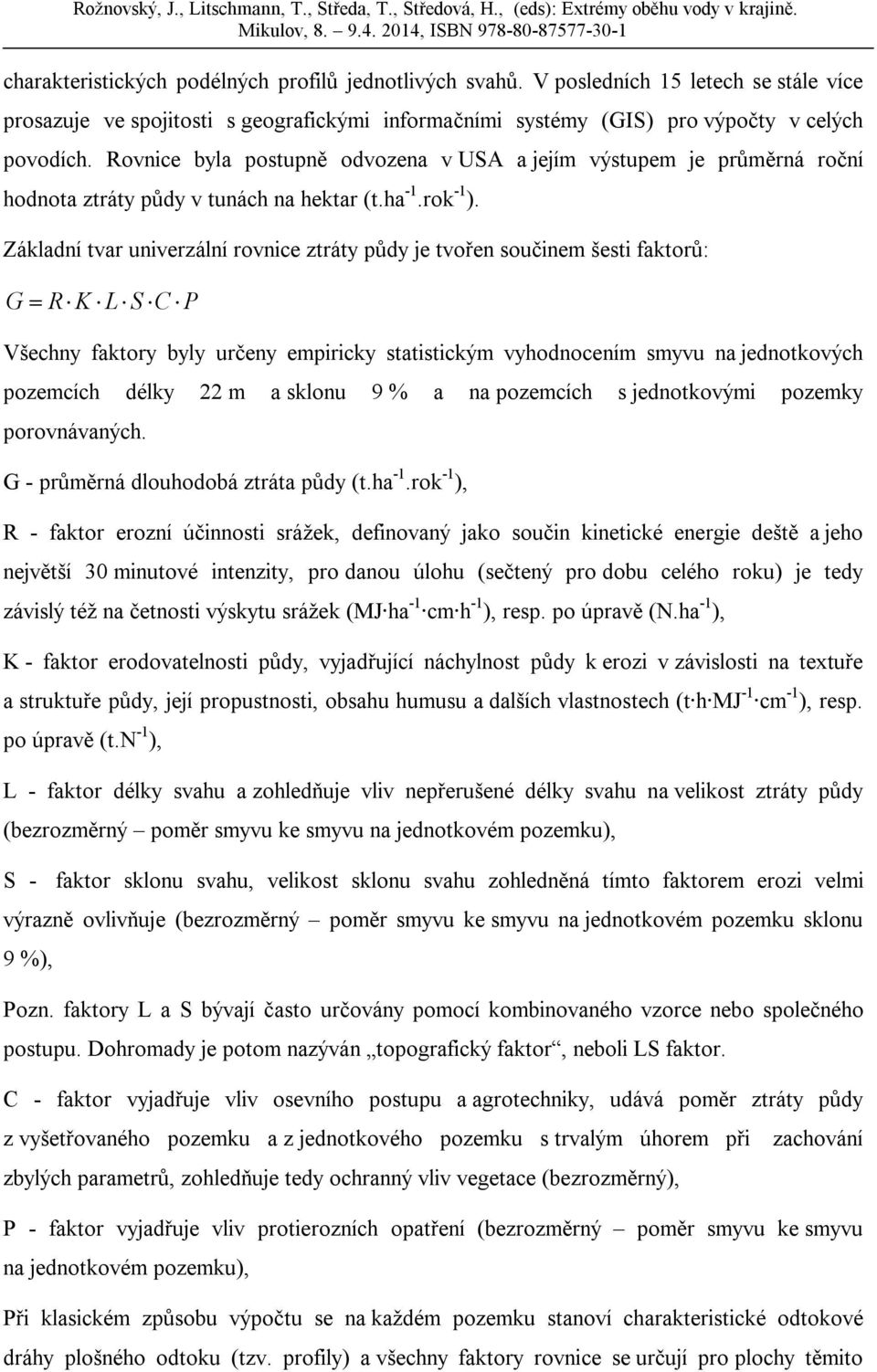 Základní tvar univerzální rovnice ztráty půdy je tvořen součinem šesti faktorů: G R K L S C P Všechny faktory byly určeny empiricky statistickým vyhodnocením smyvu na jednotkových pozemcích délky 22