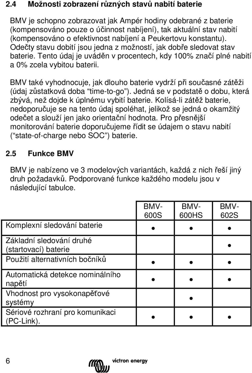 Tento údaj je uváděn v procentech, kdy 100% značí plné nabití a 0% zcela vybitou baterii. BMV také vyhodnocuje, jak dlouho baterie vydrží při současné zátěži (údaj zůstatková doba time-to-go ).