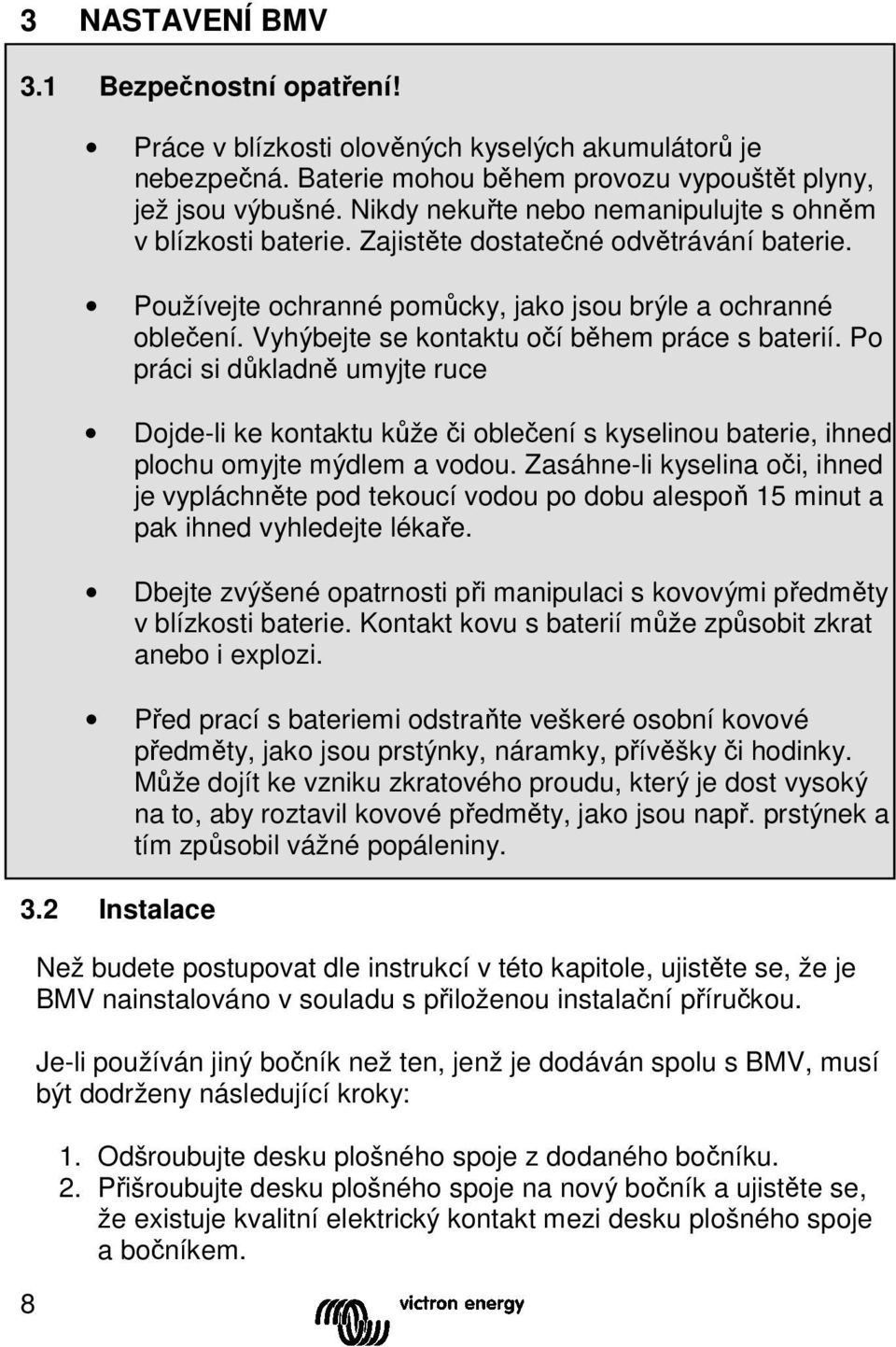 Vyhýbejte se kontaktu očí během práce s baterií. Po práci si důkladně umyjte ruce Dojde-li ke kontaktu kůže či oblečení s kyselinou baterie, ihned plochu omyjte mýdlem a vodou.