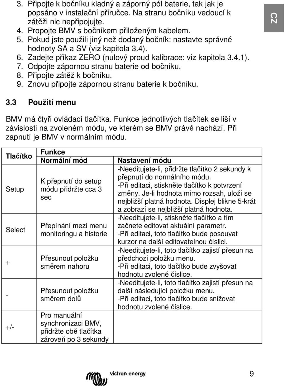 Odpojte zápornou stranu baterie od bočníku. 8. Připojte zátěž k bočníku. 9. Znovu připojte zápornou stranu baterie k bočníku. CZ 3.3 Použití menu BMV má čtyři ovládací tlačítka.