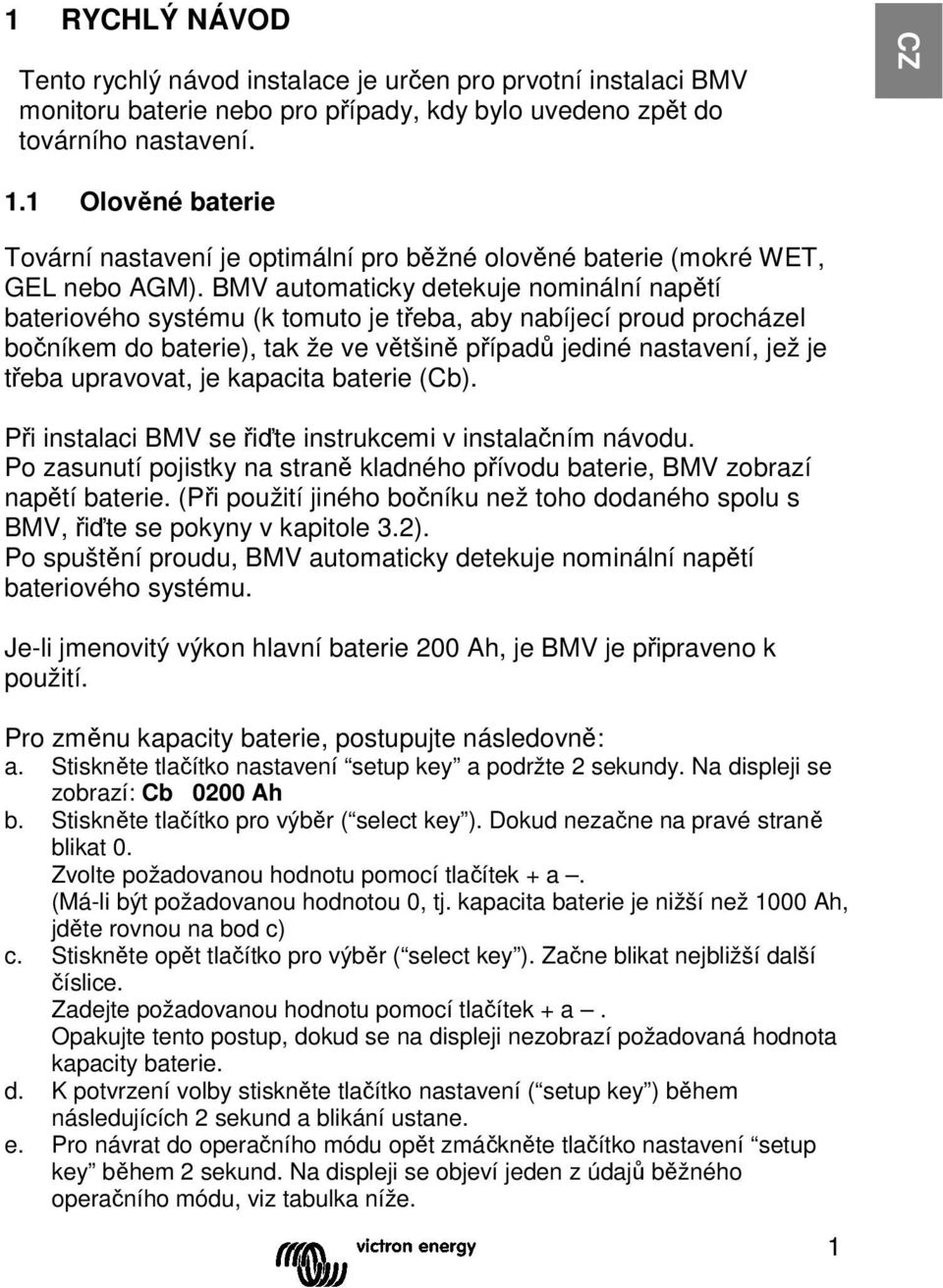 BMV automaticky detekuje nominální napětí bateriového systému (k tomuto je třeba, aby nabíjecí proud procházel bočníkem do baterie), tak že ve většině případů jediné nastavení, jež je třeba