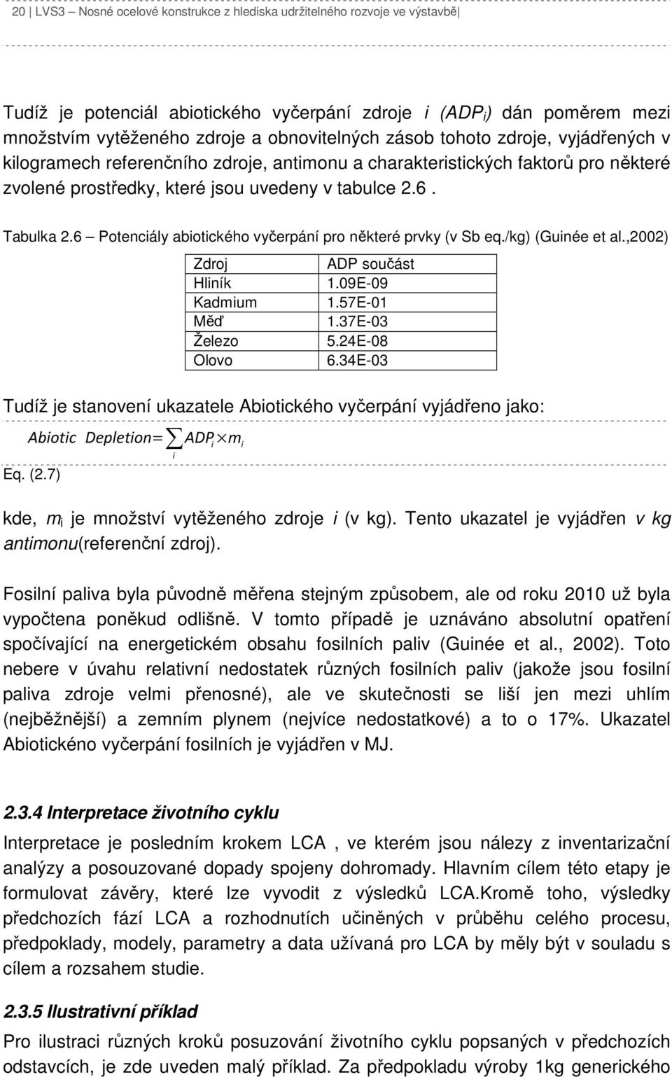 6 Potenciály abiotického vyčerpání pro některé prvky (v Sb eq./kg) (Guinée et al.,2002) Zdroj ADP součást Hliník 1.09E-09 Kadmium 1.57E-01 Měď 1.37E-03 Železo 5.24E-08 Olovo 6.