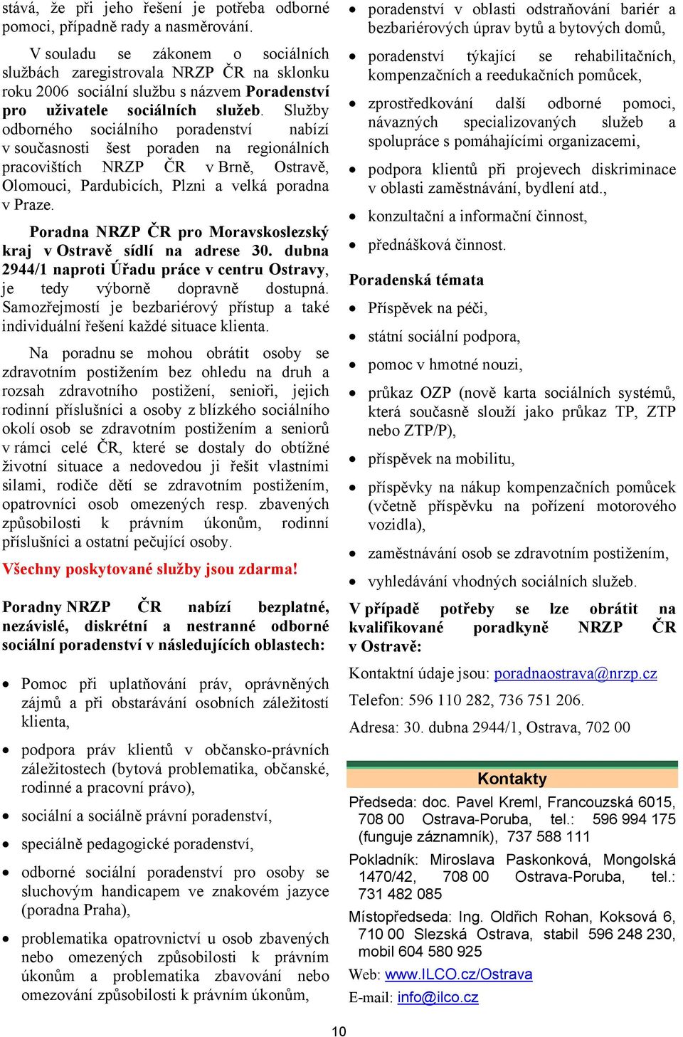 Služby odborného sociálního poradenství nabízí v současnosti šest poraden na regionálních pracovištích NRZP ČR v Brně, Ostravě, Olomouci, Pardubicích, Plzni a velká poradna v Praze.