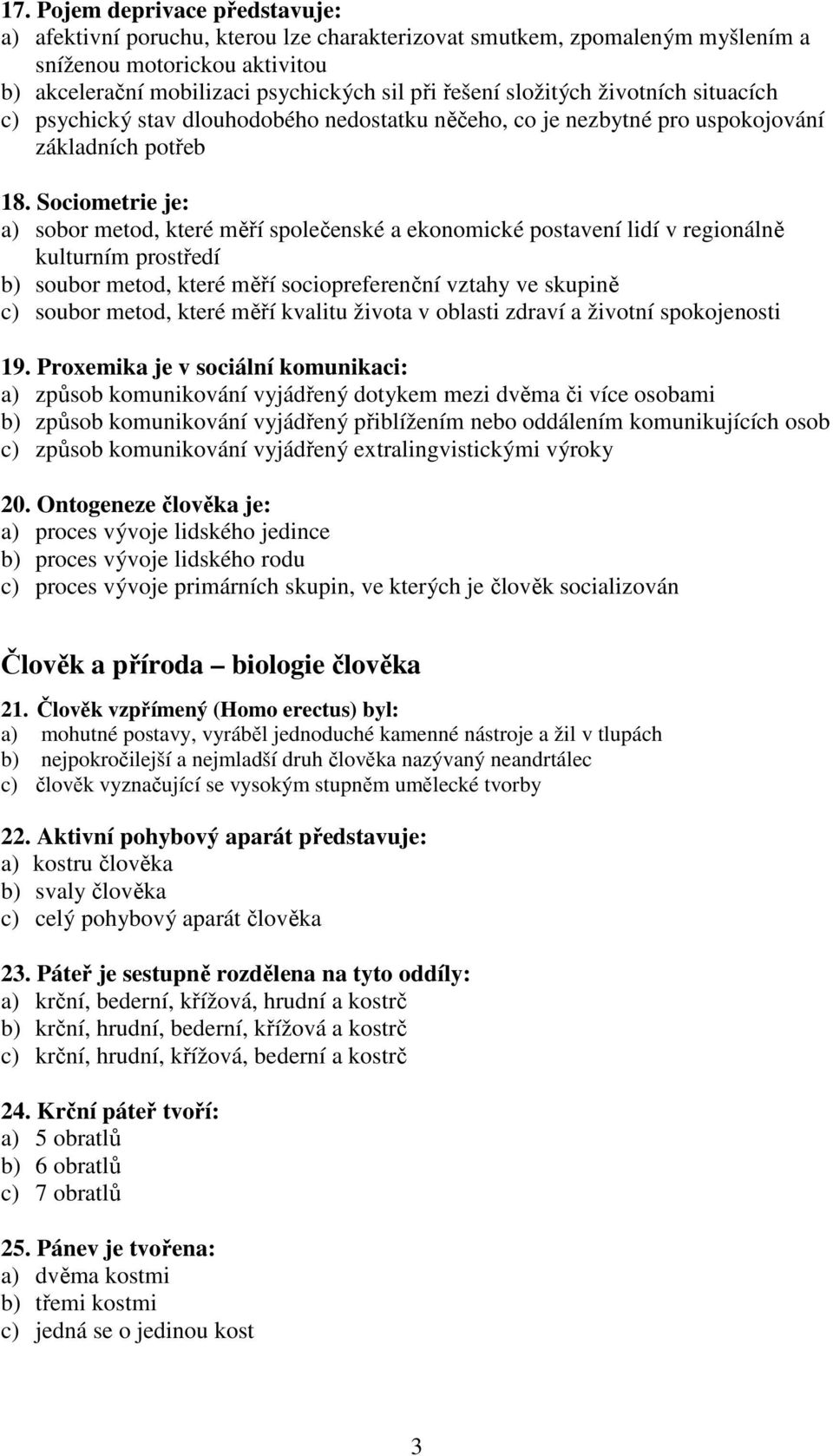 Sociometrie je: a) sobor metod, které měří společenské a ekonomické postavení lidí v regionálně kulturním prostředí b) soubor metod, které měří sociopreferenční vztahy ve skupině c) soubor metod,