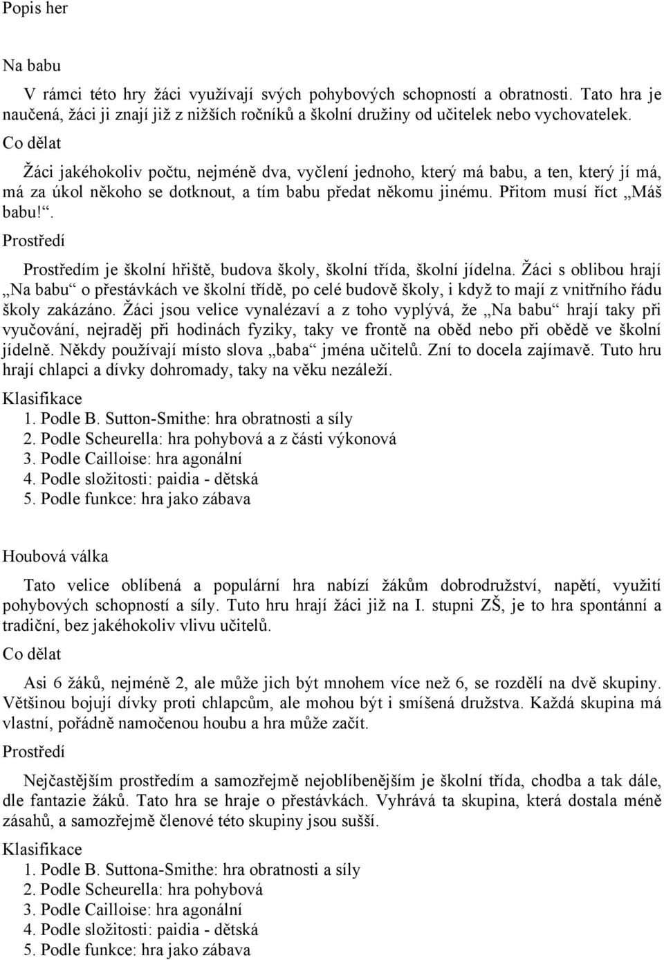 . m je školní hřiště, budova školy, školní třída, školní jídelna. Žáci s oblibou hrají Na babu o přestávkách ve školní třídě, po celé budově školy, i když to mají z vnitřního řádu školy zakázáno.