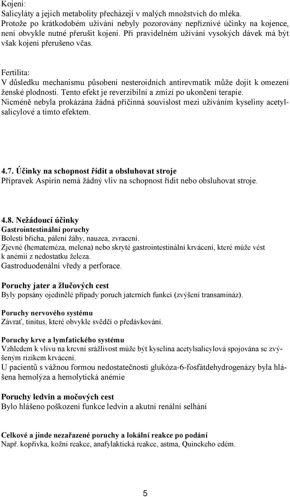 Tento efekt je reverzibilní a zmizí po ukončení terapie. Nicméně nebyla prokázána žádná příčinná souvislost mezi užíváním kyseliny acetylsalicylové a tímto efektem. 4.7.