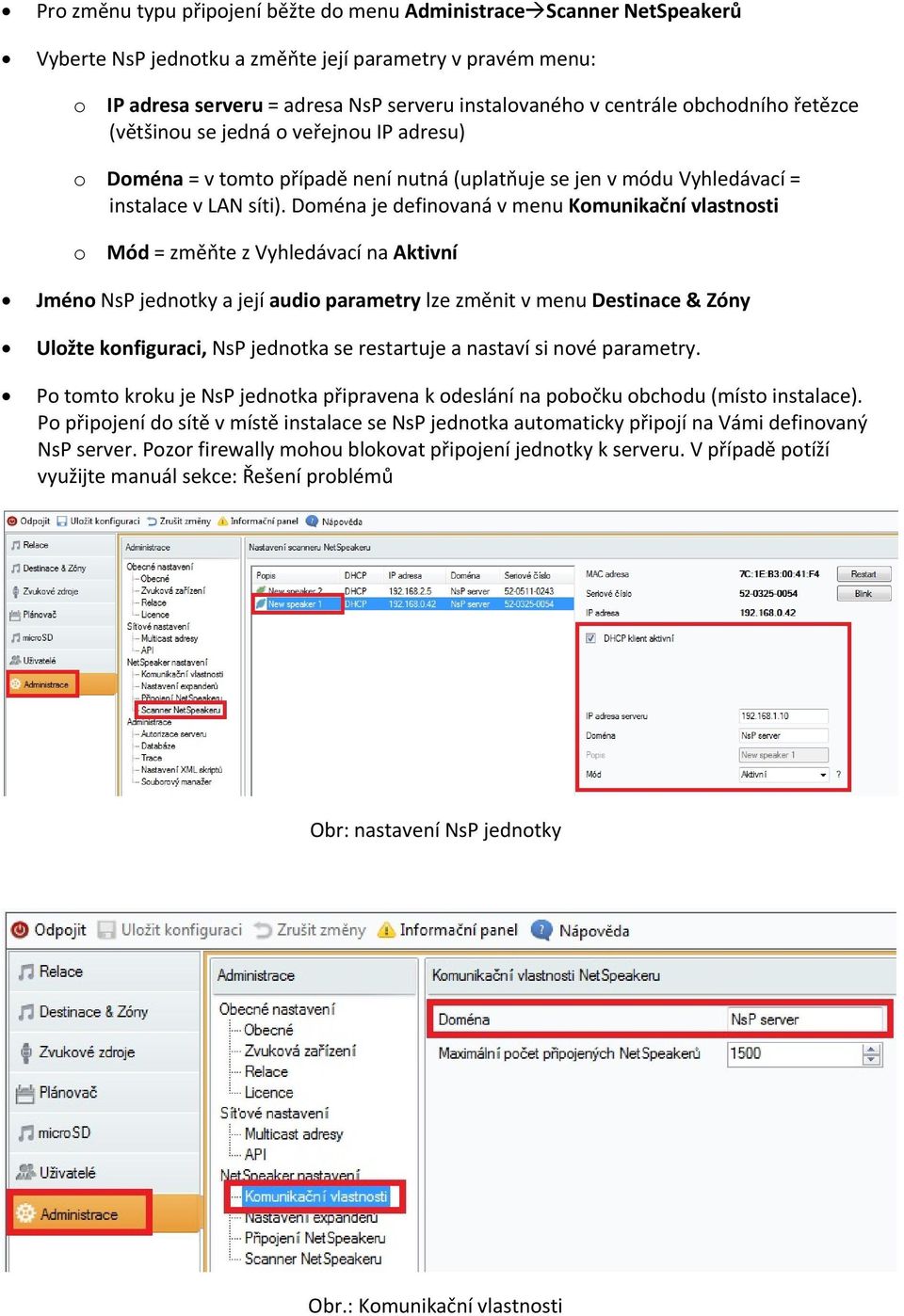 Doména je definovaná v menu Komunikační vlastnosti o Mód = změňte z Vyhledávací na Aktivní Jméno NsP jednotky a její audio parametry lze změnit v menu Destinace & Zóny Uložte konfiguraci, NsP