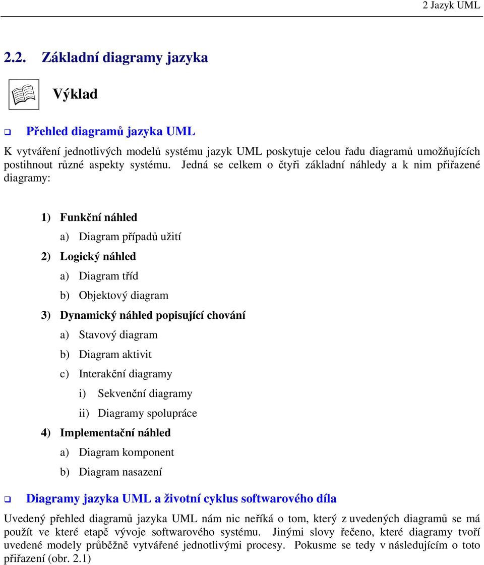 chování a) Stavový diagram b) Diagram aktivit c) Interakční diagramy i) Sekvenční diagramy ii) Diagramy spolupráce 4) Implementační náhled a) Diagram komponent b) Diagram nasazení Diagramy jazyka UML