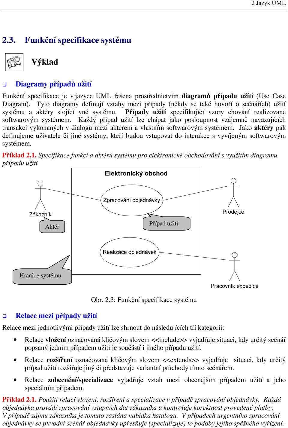 Každý případ užití lze chápat jako posloupnost vzájemně navazujících transakcí vykonaných v dialogu mezi aktérem a vlastním softwarovým systémem.