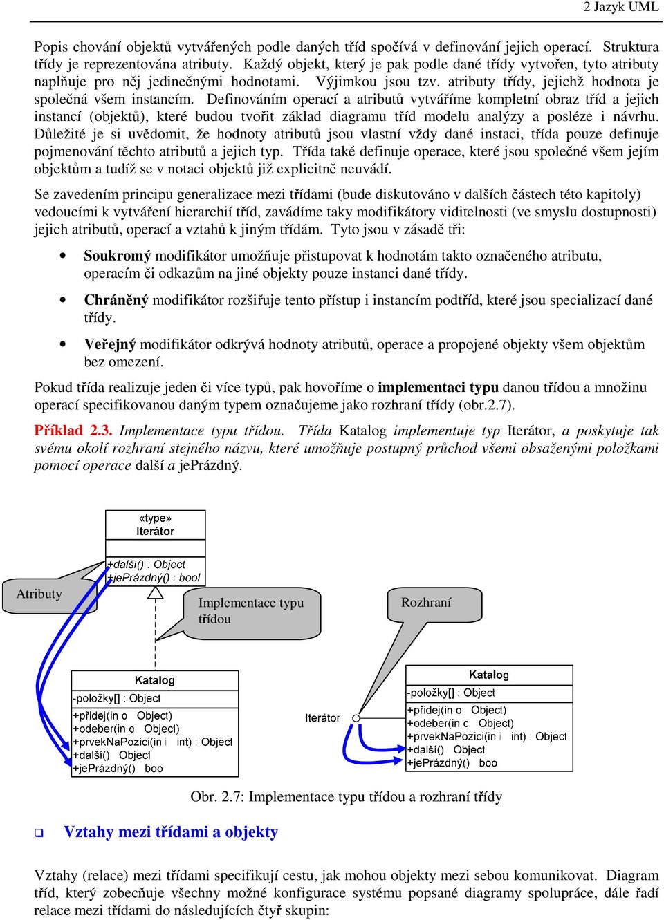 Definováním operací a atributů vytváříme kompletní obraz tříd a jejich instancí (objektů), které budou tvořit základ diagramu tříd modelu analýzy a posléze i návrhu.