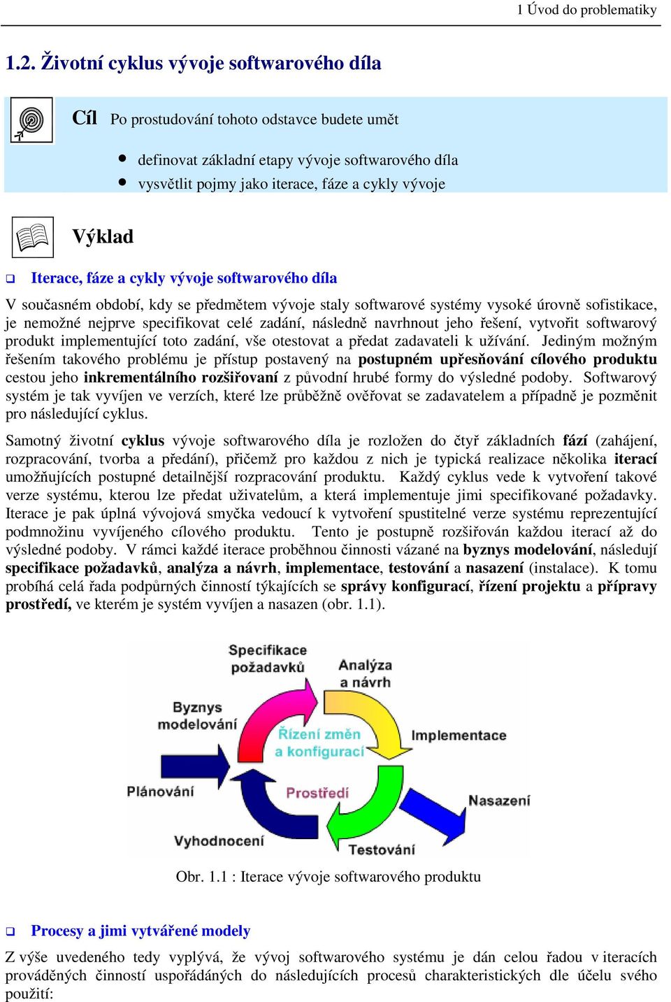 Iterace, fáze a cykly vývoje softwarového díla V současném období, kdy se předmětem vývoje staly softwarové systémy vysoké úrovně sofistikace, je nemožné nejprve specifikovat celé zadání, následně