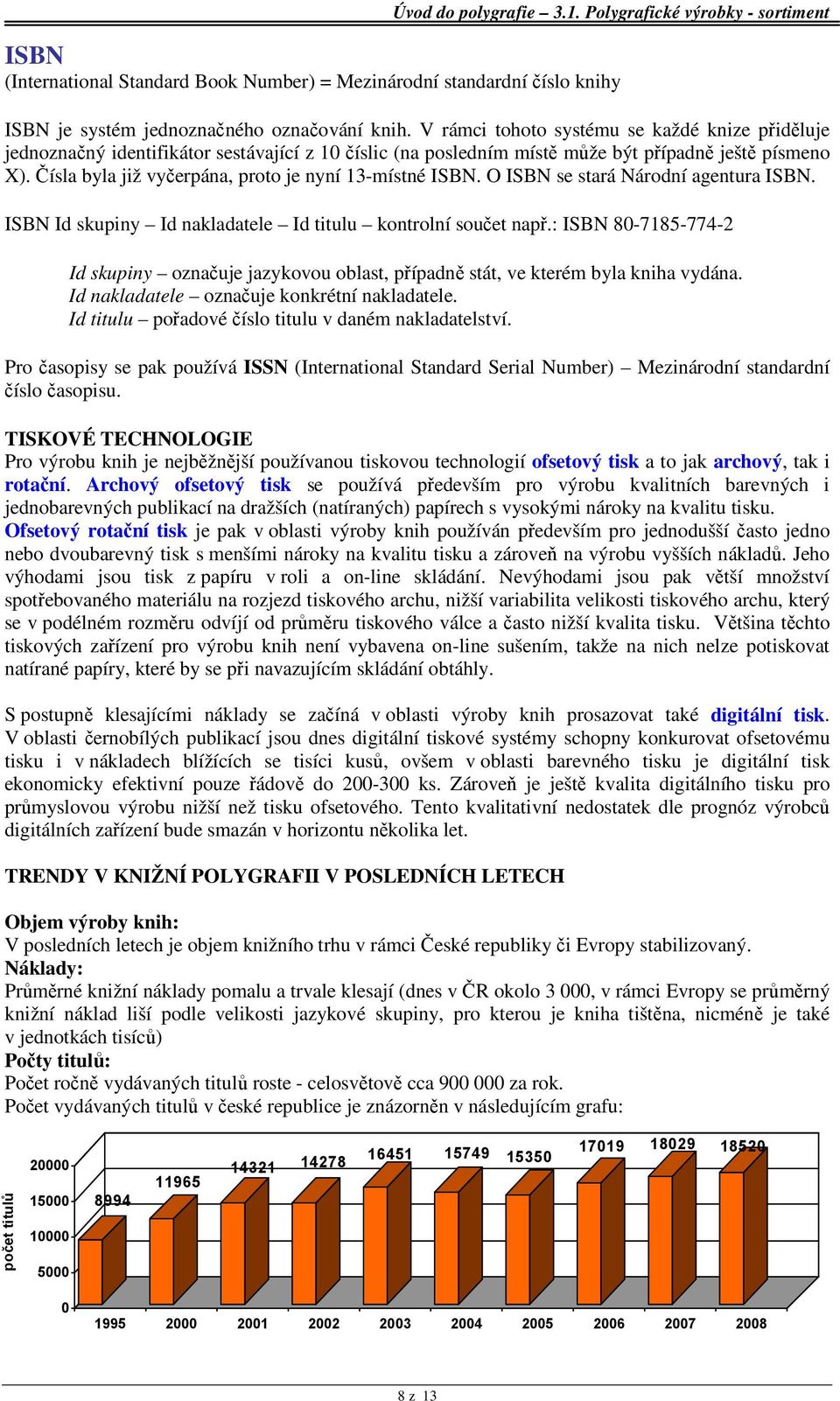 Čísla byla již vyčerpána, proto je nyní 13-místné ISBN. O ISBN se stará Národní agentura ISBN. ISBN Id skupiny Id nakladatele Id titulu kontrolní součet např.