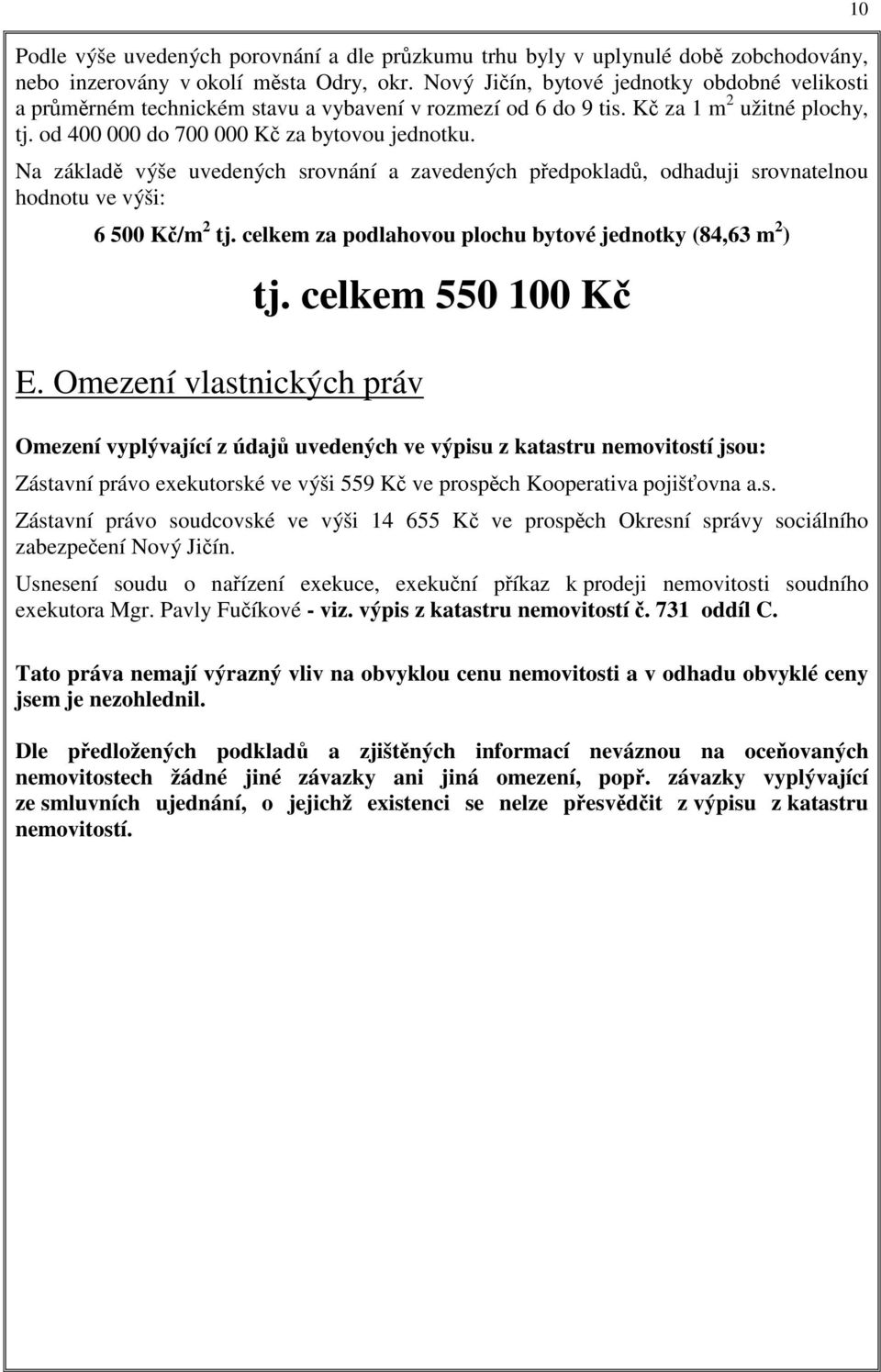 Na základě výše uvedených srovnání a zavedených předpokladů, odhaduji srovnatelnou hodnotu ve výši: 6 500 Kč/m 2 tj. celkem za podlahovou plochu bytové jednotky (84,63 m 2 ) tj.