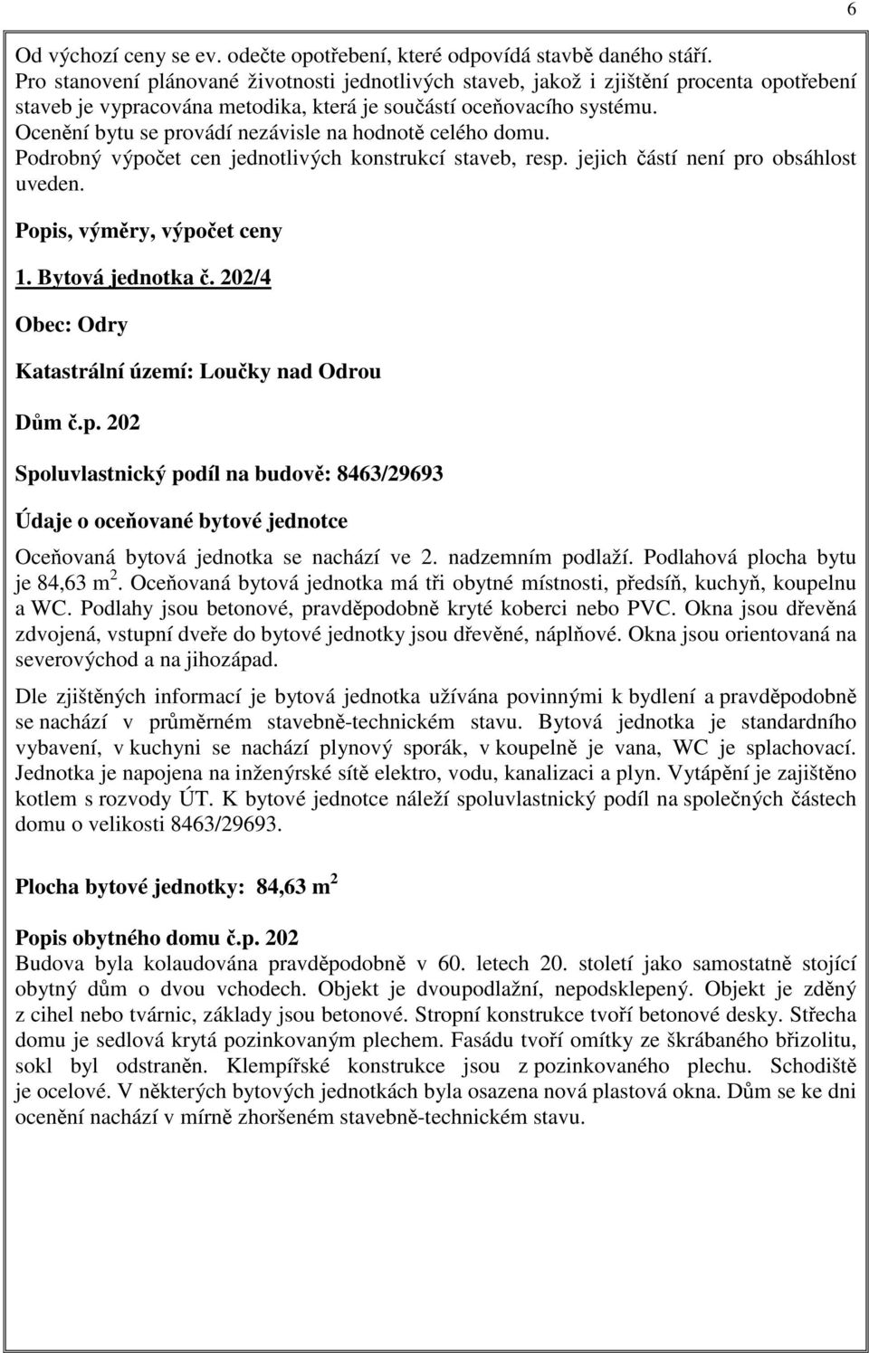 Ocenění bytu se provádí nezávisle na hodnotě celého domu. Podrobný výpočet cen jednotlivých konstrukcí staveb, resp. jejich částí není pro obsáhlost uveden. Popis, výměry, výpočet ceny 1.