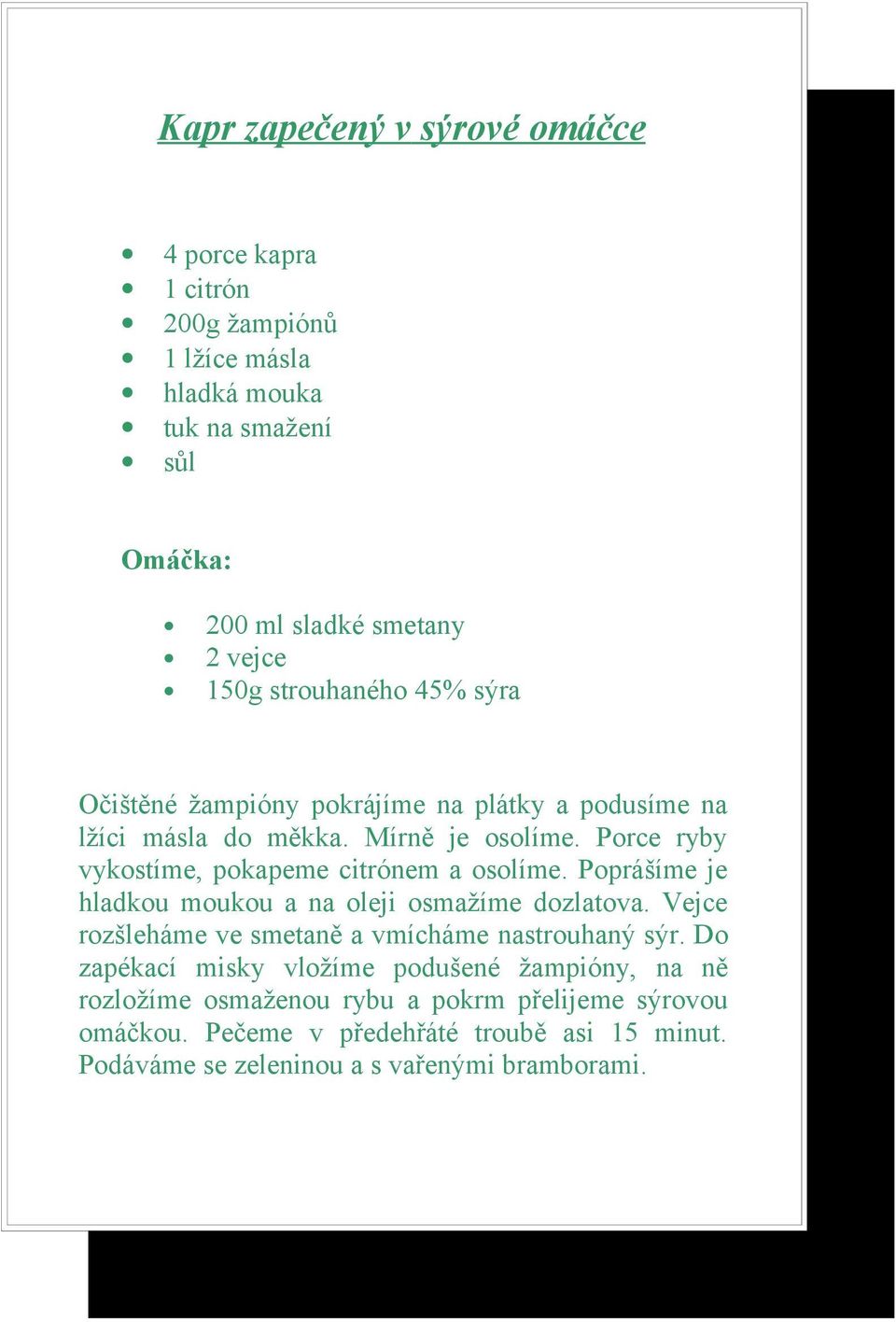 Porce ryby vykostíme, pokapeme citrónem a osolíme. Poprášíme je hladkou moukou a na oleji osmažíme dozlatova.