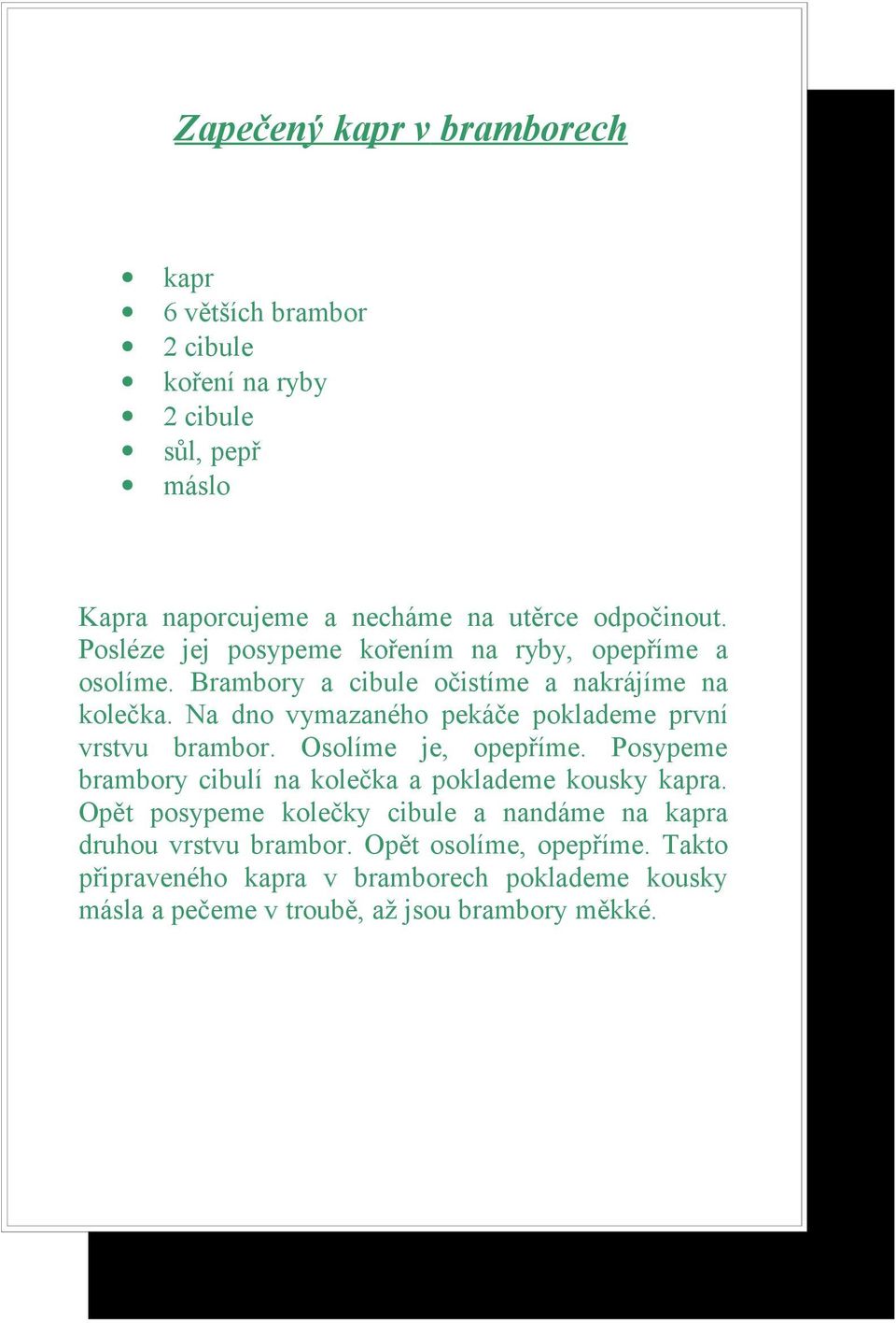 Na dno vymazaného pekáče poklademe první vrstvu brambor. Osolíme je, opepříme. Posypeme brambory cibulí na kolečka a poklademe kousky kapra.