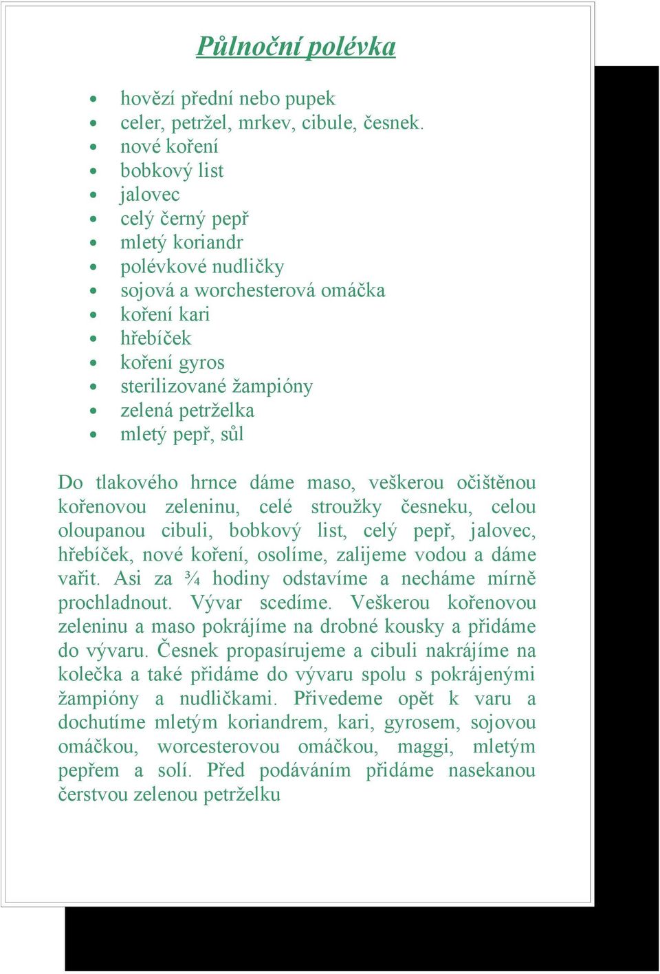 sůl Do tlakového hrnce dáme maso, veškerou očištěnou kořenovou zeleninu, celé stroužky česneku, celou oloupanou cibuli, bobkový list, celý pepř, jalovec, hřebíček, nové koření, osolíme, zalijeme