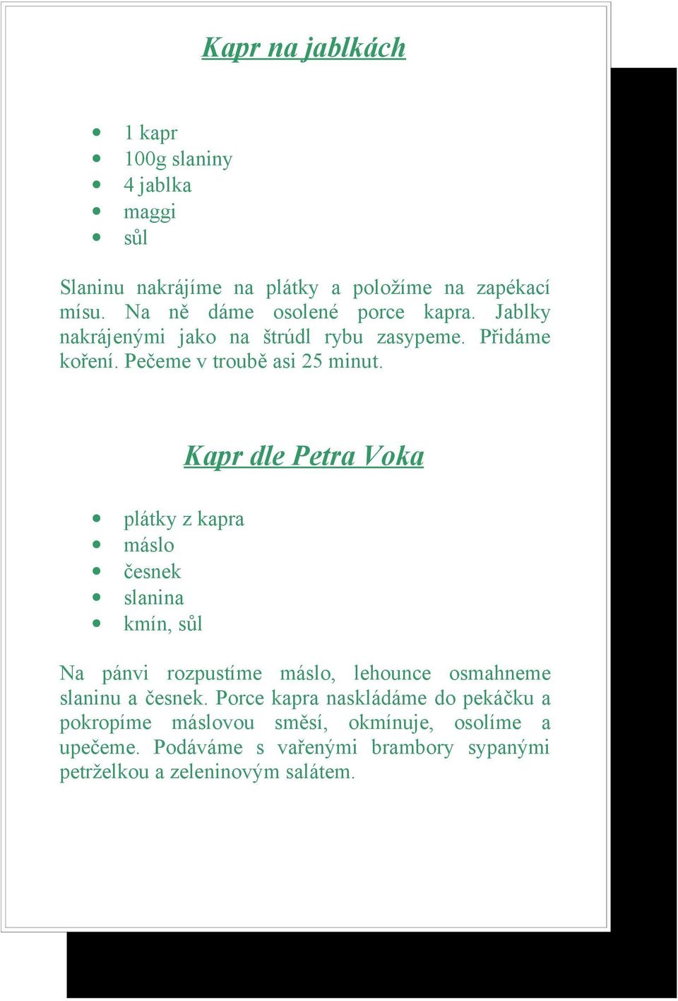 plátky z kapra máslo česnek slanina kmín, sůl Kapr dle Petra Voka Na pánvi rozpustíme máslo, lehounce osmahneme slaninu a česnek.