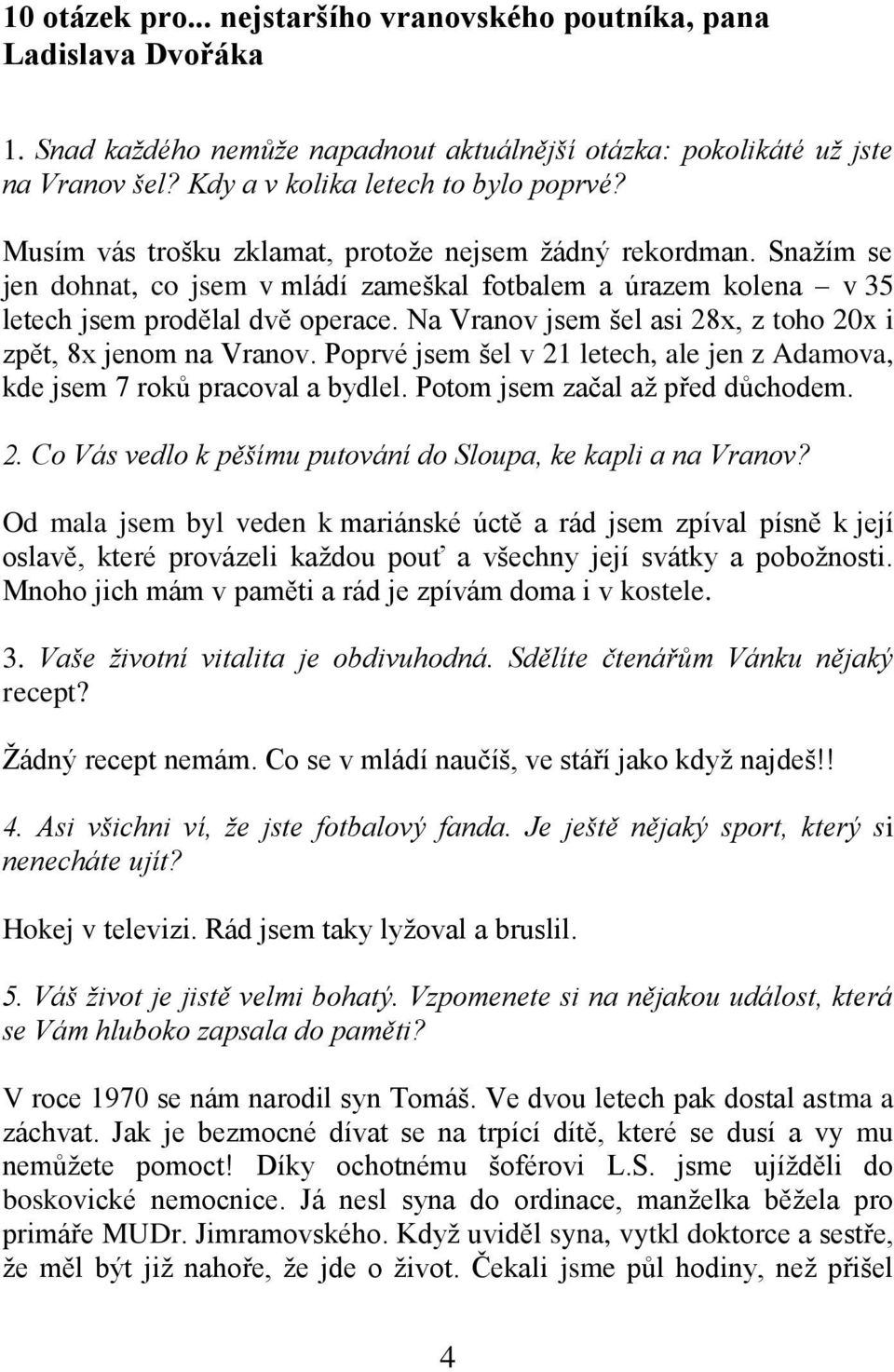 Na Vranov jsem šel asi 28x, z toho 20x i zpět, 8x jenom na Vranov. Poprvé jsem šel v 21 letech, ale jen z Adamova, kde jsem 7 roků pracoval a bydlel. Potom jsem začal až před důchodem. 2. Co Vás vedlo k pěšímu putování do Sloupa, ke kapli a na Vranov?