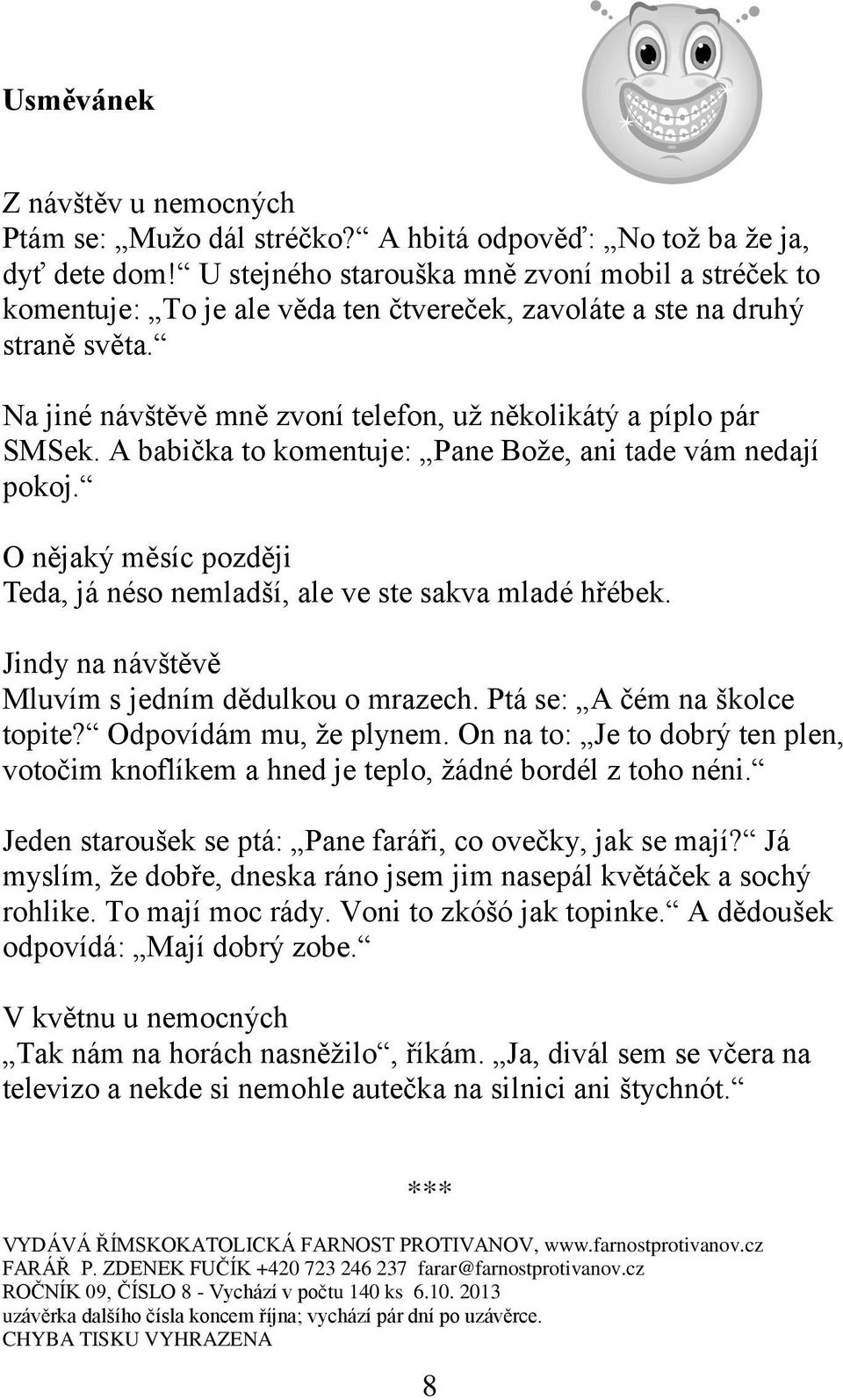 A babička to komentuje: Pane Bože, ani tade vám nedají pokoj. O nějaký měsíc později Teda, já néso nemladší, ale ve ste sakva mladé hřébek. Jindy na návštěvě Mluvím s jedním dědulkou o mrazech.