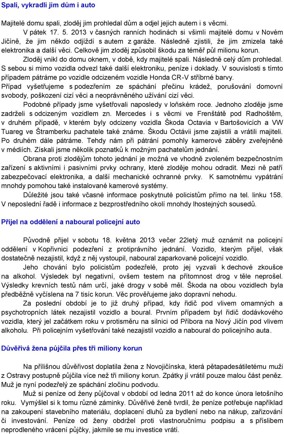 Celkově jim zloděj způsobil škodu za téměř půl milionu korun. Zloděj vnikl do domu oknem, v době, kdy majitelé spali. Následně celý dům prohledal.