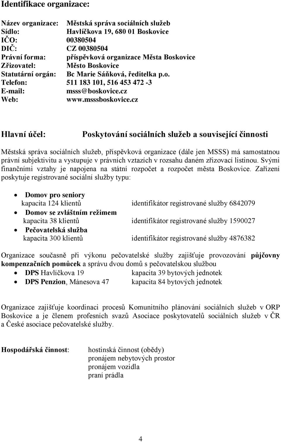 cz Hlavní účel: Poskytování sociálních služeb a související činnosti Městská správa sociálních služeb, příspěvková organizace (dále jen MSSS) má samostatnou právní subjektivitu a vystupuje v právních