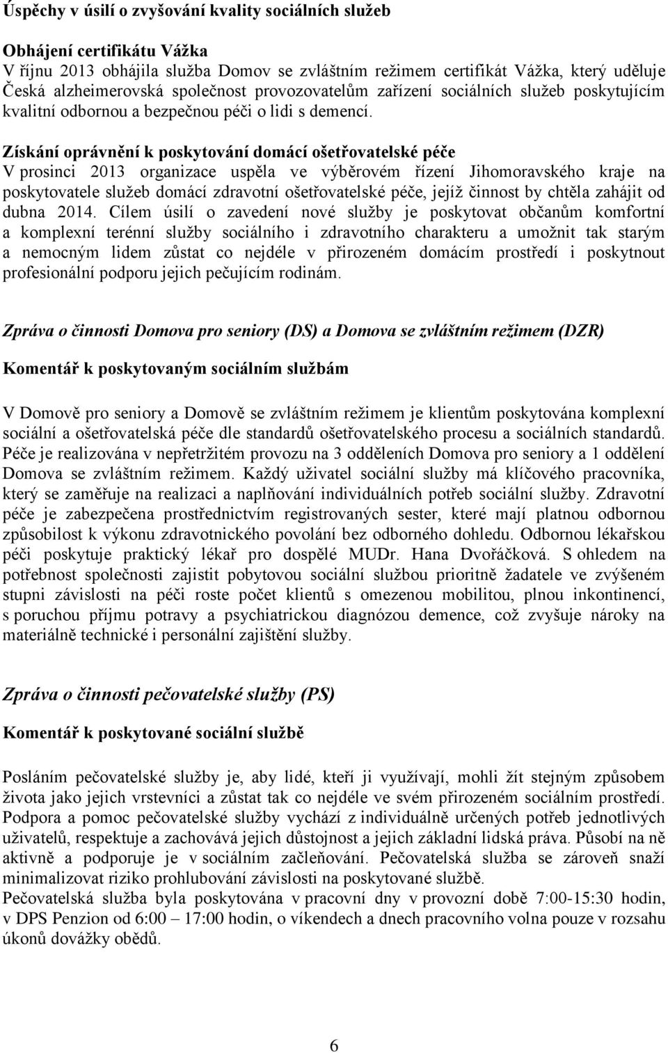 Získání oprávnění k poskytování domácí ošetřovatelské péče V prosinci 2013 organizace uspěla ve výběrovém řízení Jihomoravského kraje na poskytovatele služeb domácí zdravotní ošetřovatelské péče,