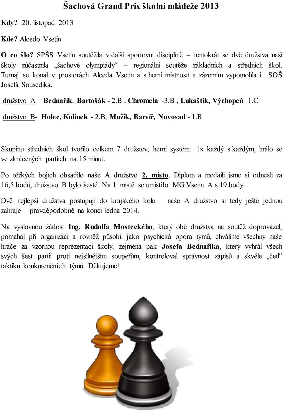 Turnaj se konal v prostorách Alceda Vsetín a s herní místností a zázemím vypomohla i SOŠ Josefa Sousedíka. družstvo A Bednařík, Bartošák - 2.B, Chromela -3.B, Lukaštík, Výchopeň 1.