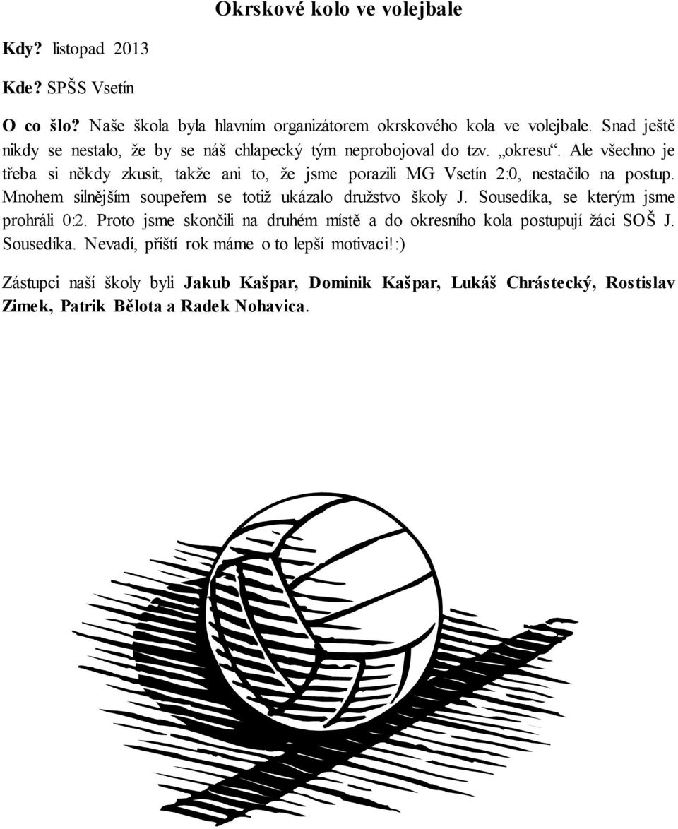Ale všechno je třeba si někdy zkusit, takže ani to, že jsme porazili MG Vsetín 2:0, nestačilo na postup. Mnohem silnějším soupeřem se totiž ukázalo družstvo školy J.