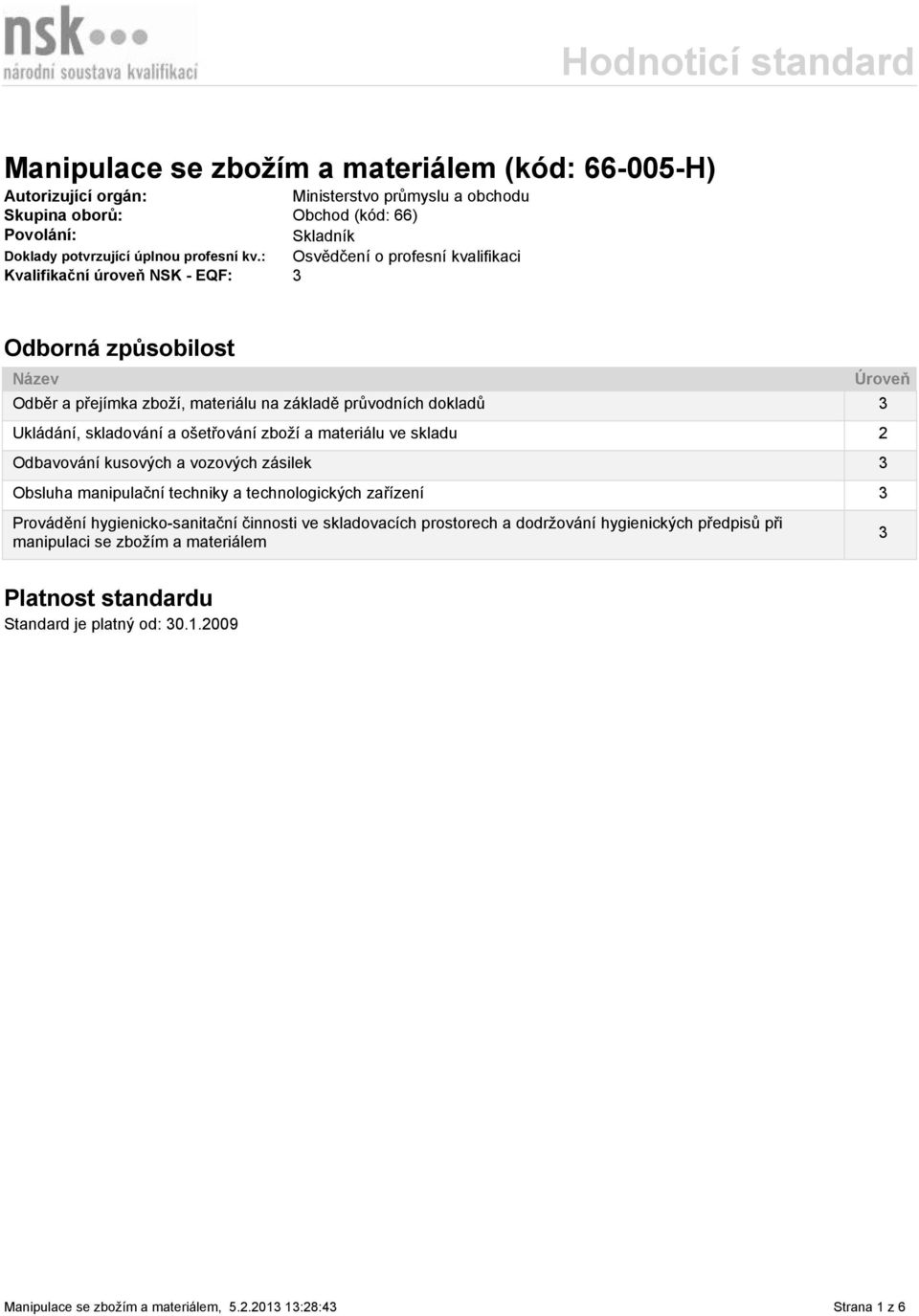 : Osvědčení o profesní kvalifikaci Kvalifikační úroveň NSK - EQF: 3 Odborná způsobilost Název Odběr a přejímka zboží, materiálu na základě průvodních dokladů 3 Ukládání, skladování
