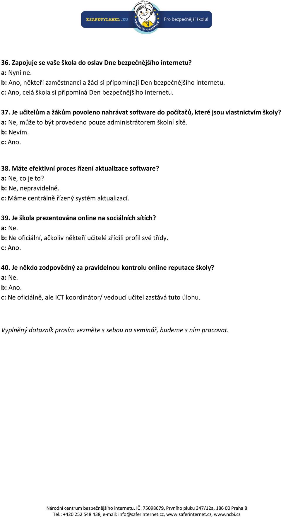 a: Ne, může to být provedeno pouze administrátorem školní sítě. b: Nevím. 38. Máte efektivní proces řízení aktualizace software? a: Ne, co je to? b: Ne, nepravidelně.