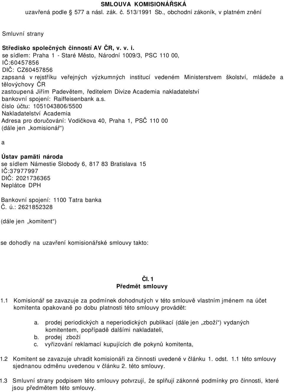 zastoupená Jiřím Padevětem, ředitelem Divize Academia nakladatelství bankovní spojení: Raiffeisenbank a.s. číslo účtu: 1051043806/5500 Nakladatelství Academia Adresa pro doručování: Vodičkova 40,