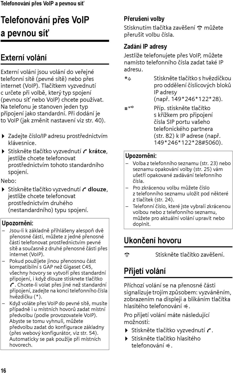 Při dodání je to VoIP (jak změnit nastavení viz str. 40). Zadejte číslo/ip adresu prostřednictvím klávesnice.