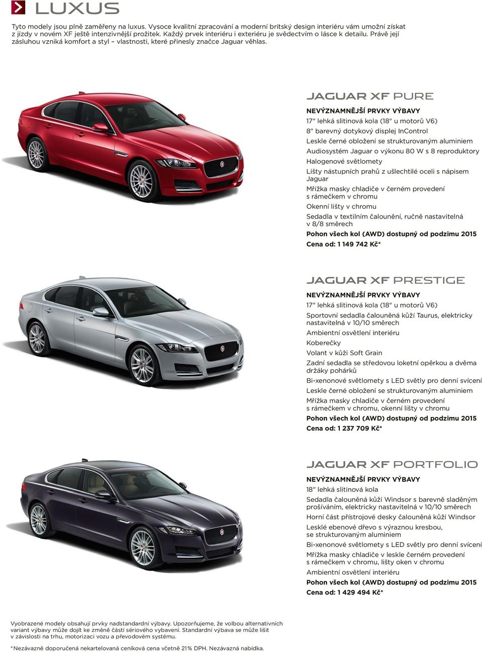 JAGUAR XF PURE NEVÝZNAMNĚJŠÍ PRVKY VÝBAVY 17" lehká slitinová kola (18" u motorů V6) 8" barevný dotykový displej InControl Leskle černé obložení se strukturovaným aluminiem Audiosystém Jaguar o