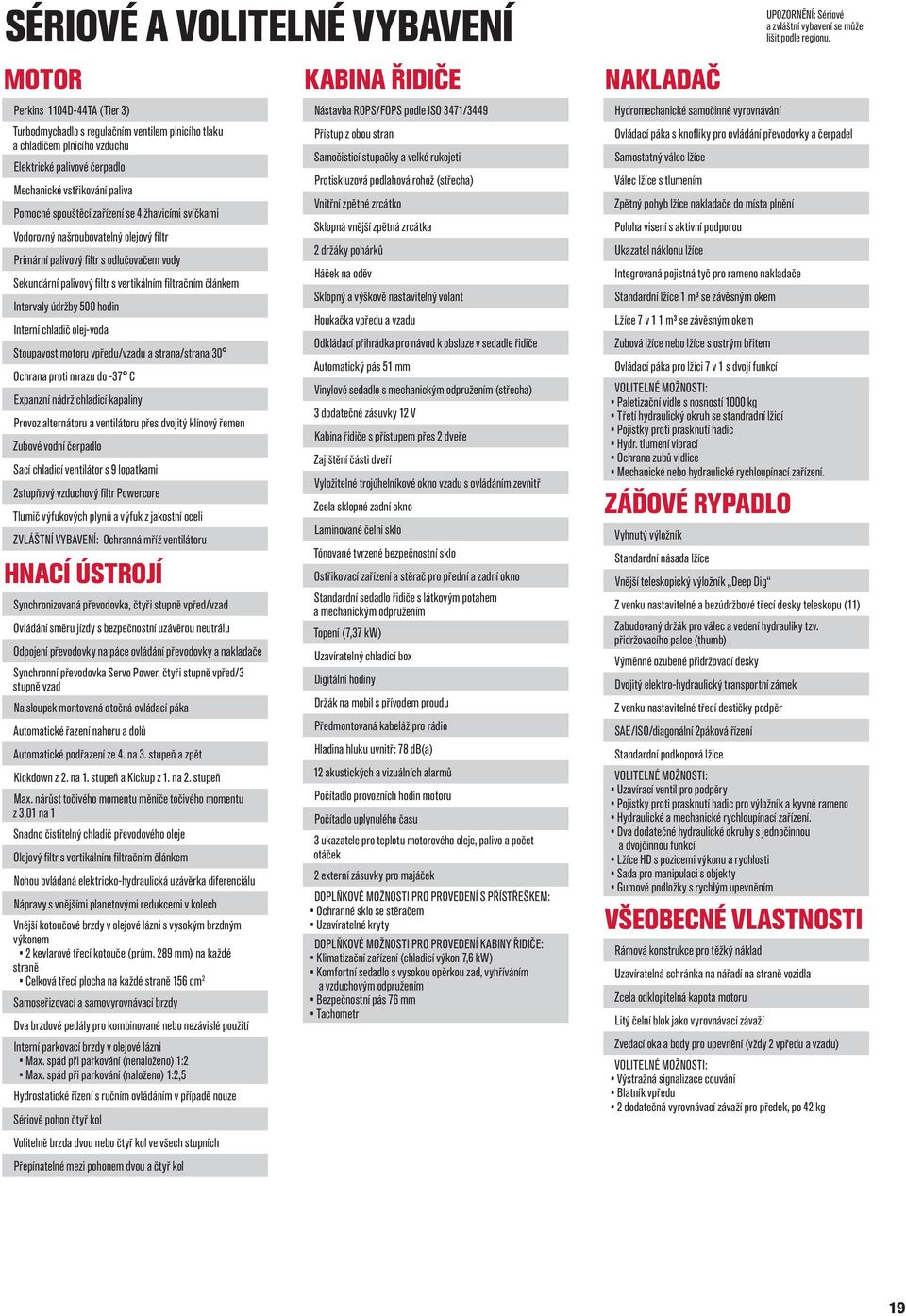 zařízení se 4 žhavicími svíčkami Vodorovný našroubovatelný olejový fi ltr Primární palivový fi ltr s odlučovačem vody Sekundární palivový fi ltr s vertikálním fi ltračním článkem Intervaly údržby 500