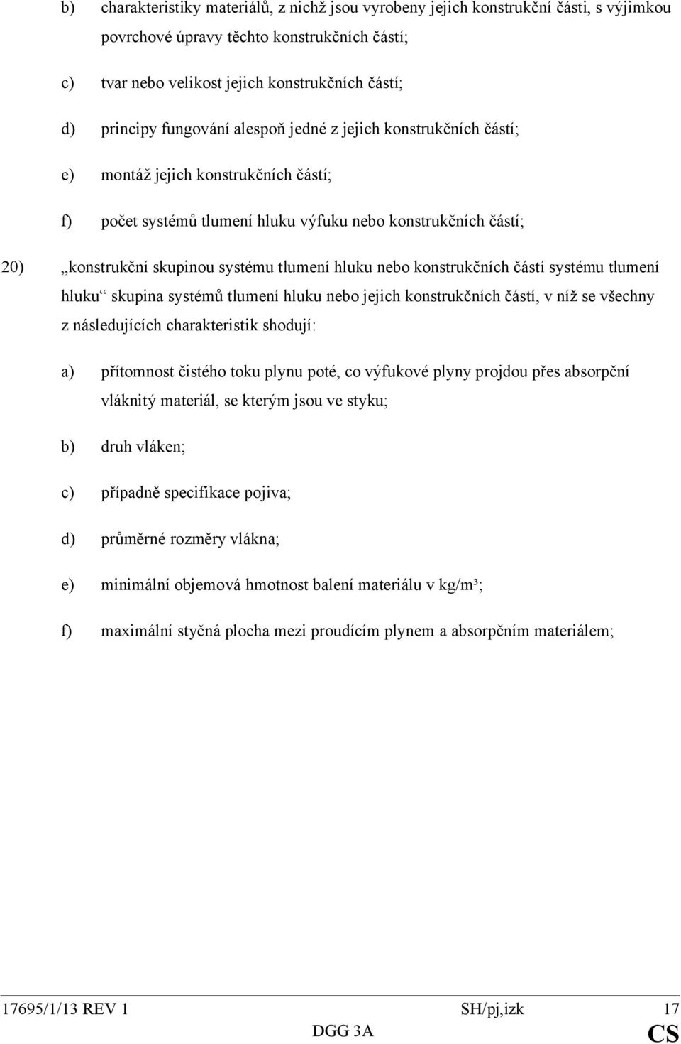 hluku nebo konstrukčních částí systému tlumení hluku skupina systémů tlumení hluku nebo jejich konstrukčních částí, v níž se všechny z následujících charakteristik shodují: a) přítomnost čistého toku